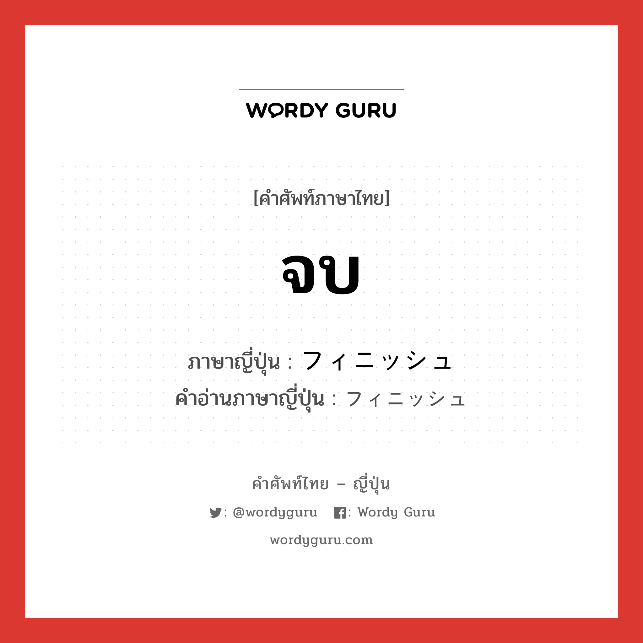 จบ ภาษาญี่ปุ่นคืออะไร, คำศัพท์ภาษาไทย - ญี่ปุ่น จบ ภาษาญี่ปุ่น フィニッシュ คำอ่านภาษาญี่ปุ่น フィニッシュ หมวด n หมวด n