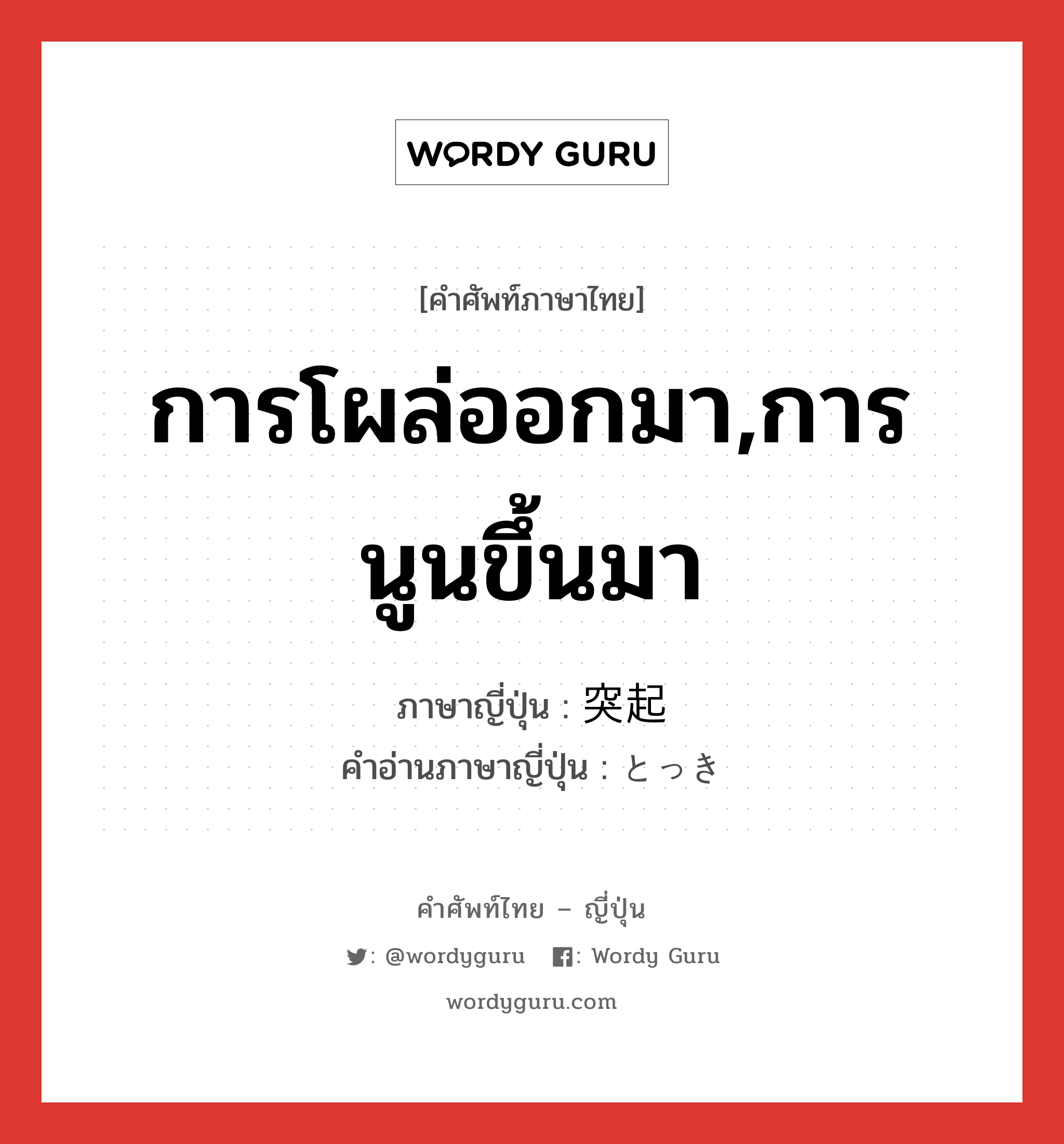 การโผล่ออกมา,การนูนขึ้นมา ภาษาญี่ปุ่นคืออะไร, คำศัพท์ภาษาไทย - ญี่ปุ่น การโผล่ออกมา,การนูนขึ้นมา ภาษาญี่ปุ่น 突起 คำอ่านภาษาญี่ปุ่น とっき หมวด n หมวด n