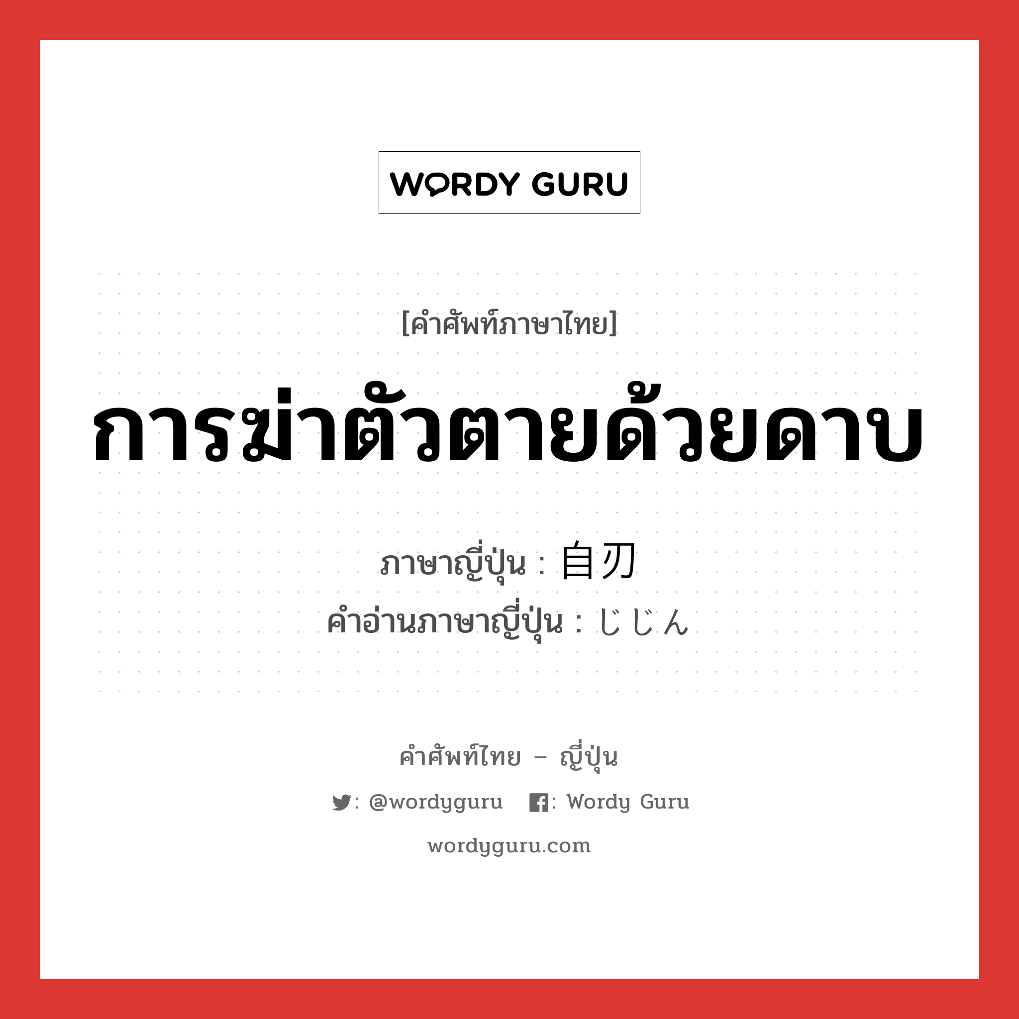 การฆ่าตัวตายด้วยดาบ ภาษาญี่ปุ่นคืออะไร, คำศัพท์ภาษาไทย - ญี่ปุ่น การฆ่าตัวตายด้วยดาบ ภาษาญี่ปุ่น 自刃 คำอ่านภาษาญี่ปุ่น じじん หมวด n หมวด n