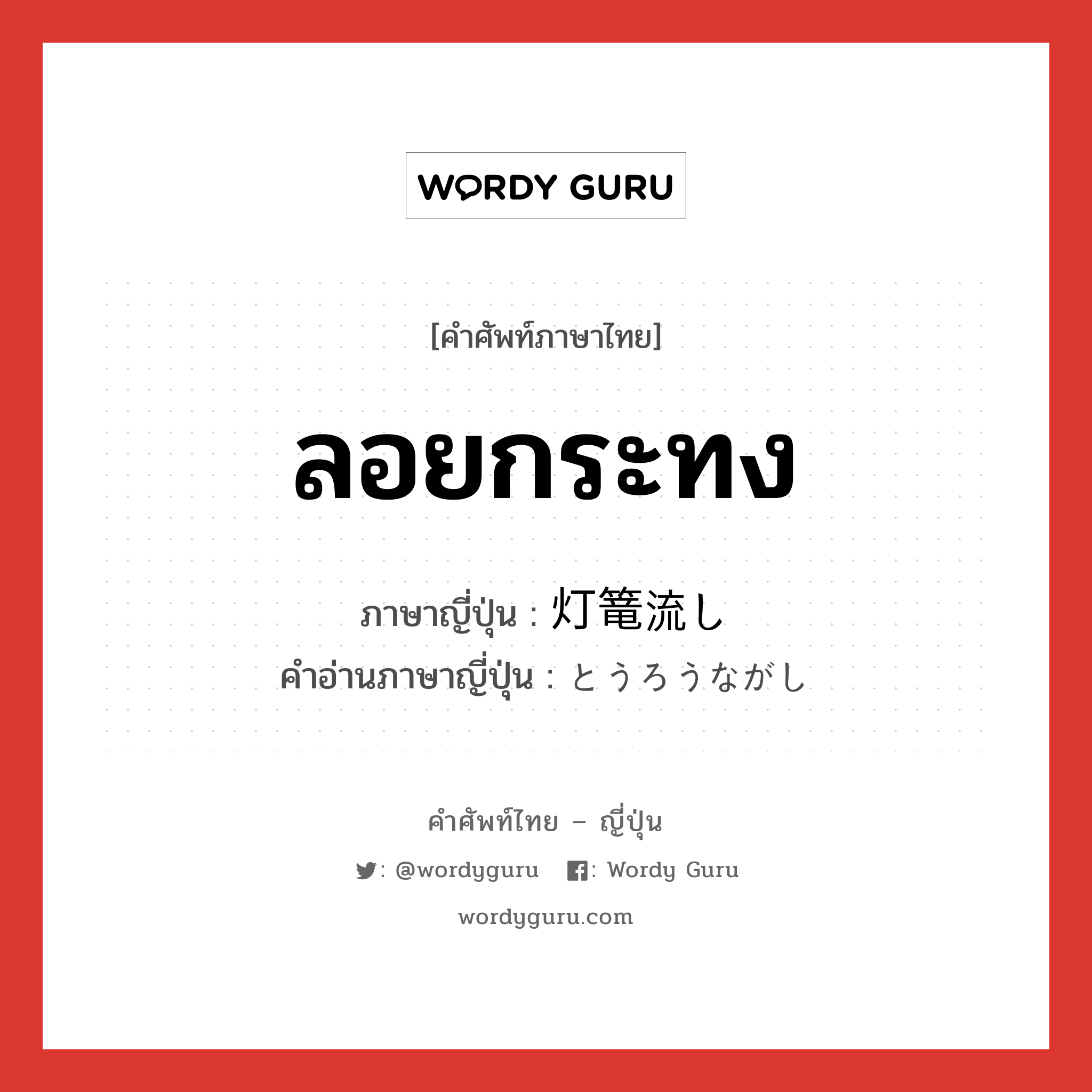 ลอยกระทง ภาษาญี่ปุ่นคืออะไร, คำศัพท์ภาษาไทย - ญี่ปุ่น ลอยกระทง ภาษาญี่ปุ่น 灯篭流し คำอ่านภาษาญี่ปุ่น とうろうながし หมวด n หมวด n