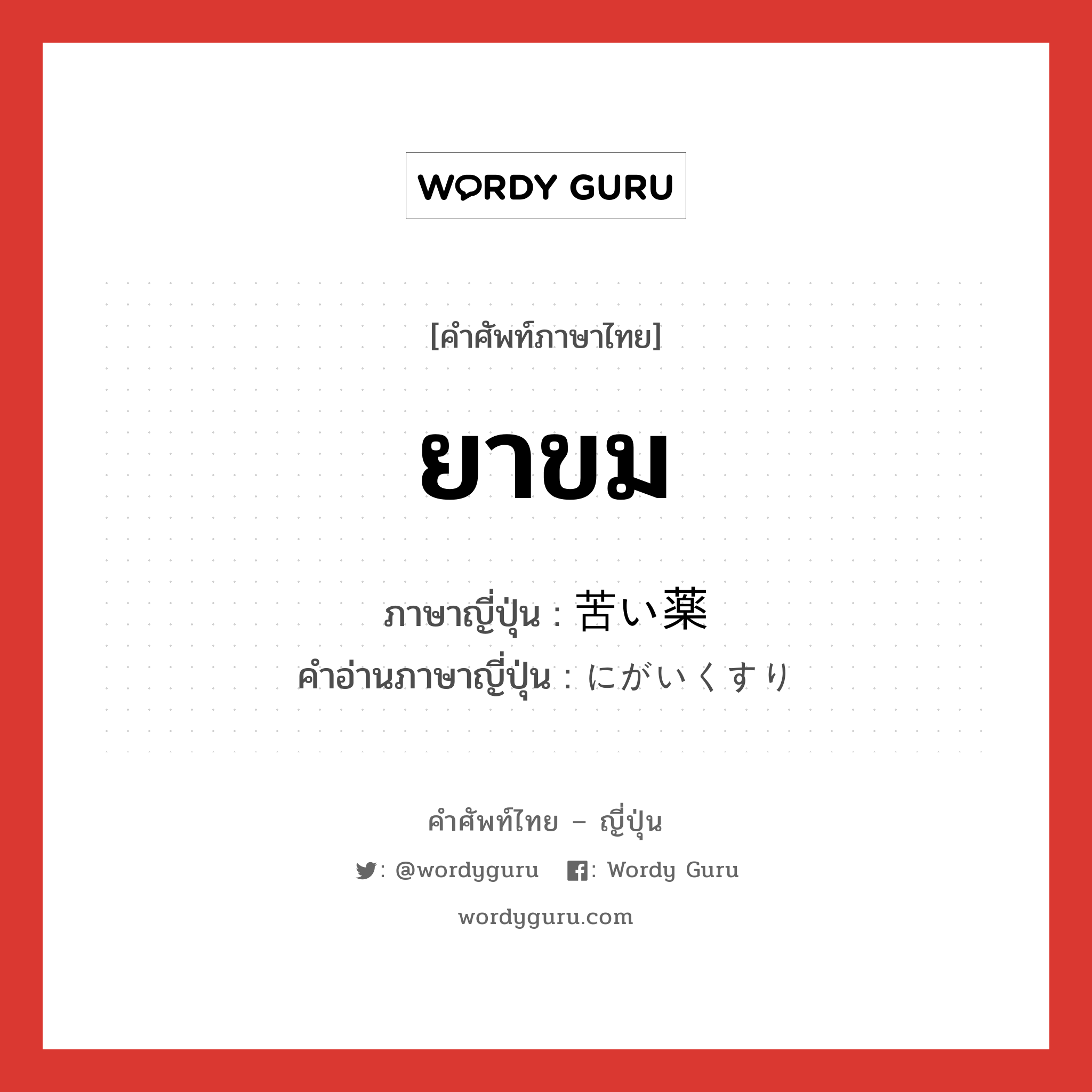 ยาขม ภาษาญี่ปุ่นคืออะไร, คำศัพท์ภาษาไทย - ญี่ปุ่น ยาขม ภาษาญี่ปุ่น 苦い薬 คำอ่านภาษาญี่ปุ่น にがいくすり หมวด n หมวด n