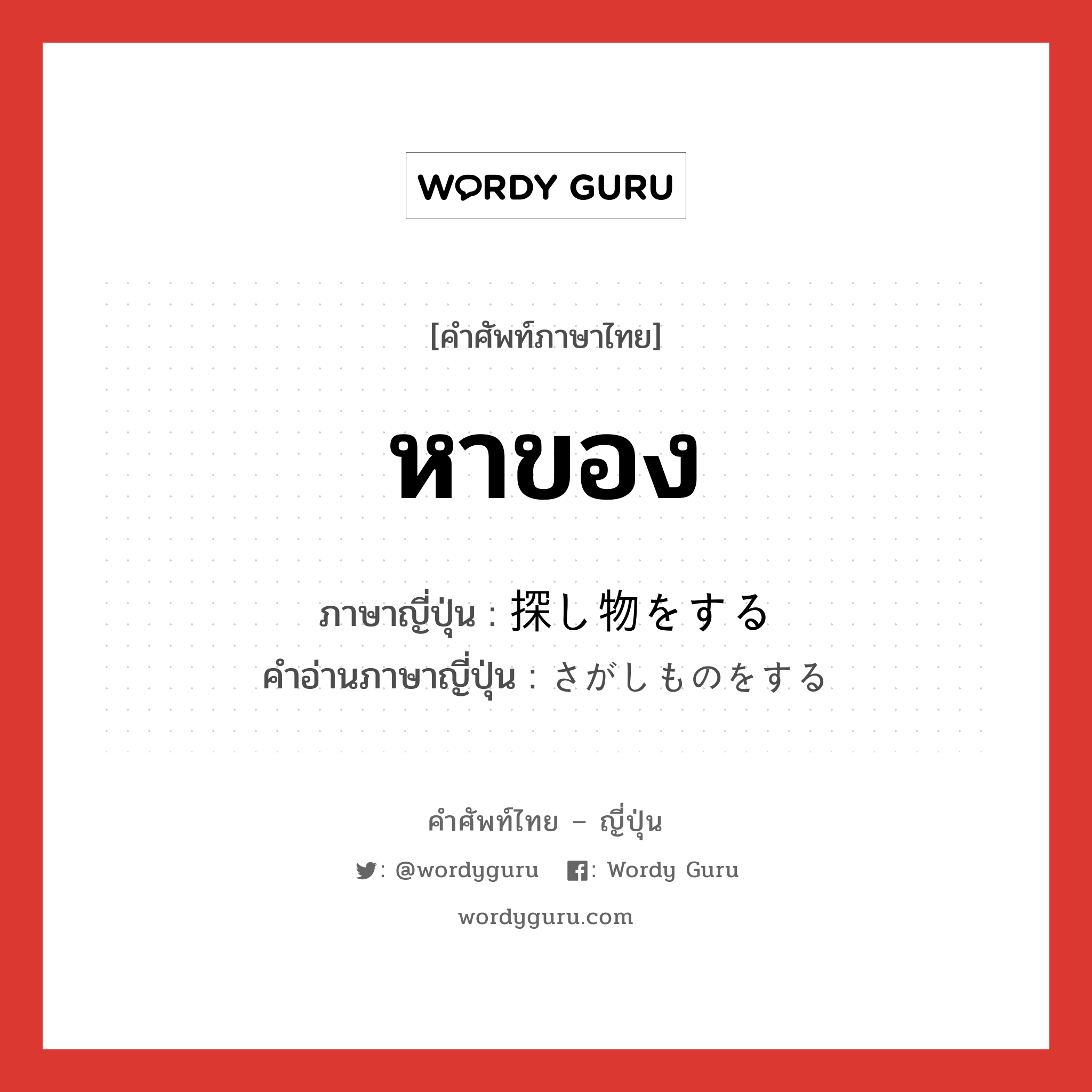 หาของ ภาษาญี่ปุ่นคืออะไร, คำศัพท์ภาษาไทย - ญี่ปุ่น หาของ ภาษาญี่ปุ่น 探し物をする คำอ่านภาษาญี่ปุ่น さがしものをする หมวด v หมวด v