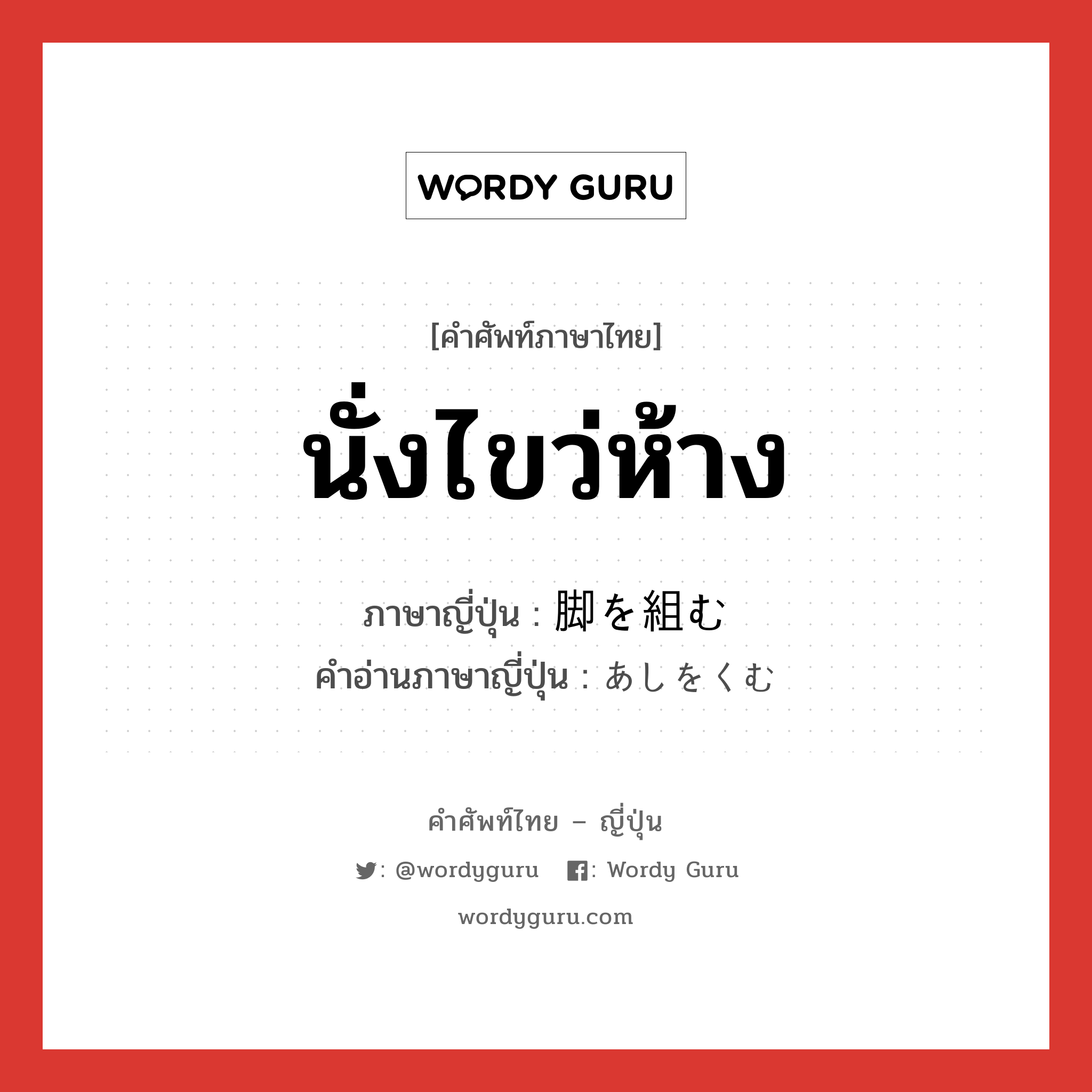 นั่งไขว่ห้าง ภาษาญี่ปุ่นคืออะไร, คำศัพท์ภาษาไทย - ญี่ปุ่น นั่งไขว่ห้าง ภาษาญี่ปุ่น 脚を組む คำอ่านภาษาญี่ปุ่น あしをくむ หมวด exp หมวด exp