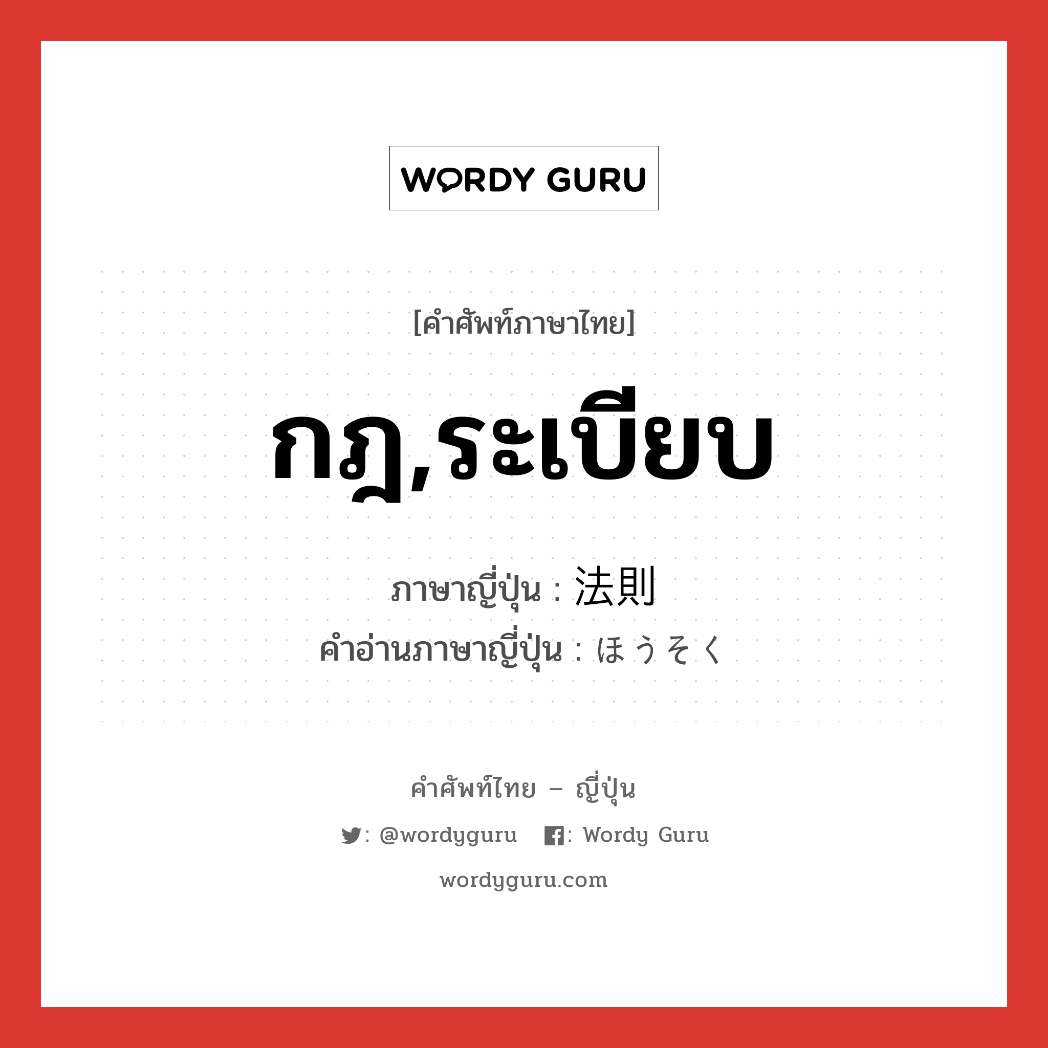 กฎ,ระเบียบ ภาษาญี่ปุ่นคืออะไร, คำศัพท์ภาษาไทย - ญี่ปุ่น กฎ,ระเบียบ ภาษาญี่ปุ่น 法則 คำอ่านภาษาญี่ปุ่น ほうそく หมวด n หมวด n