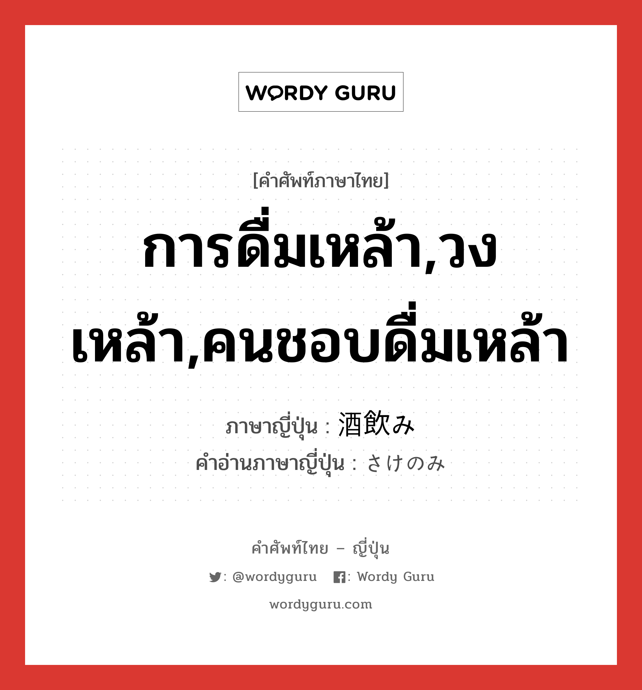 การดื่มเหล้า,วงเหล้า,คนชอบดื่มเหล้า ภาษาญี่ปุ่นคืออะไร, คำศัพท์ภาษาไทย - ญี่ปุ่น การดื่มเหล้า,วงเหล้า,คนชอบดื่มเหล้า ภาษาญี่ปุ่น 酒飲み คำอ่านภาษาญี่ปุ่น さけのみ หมวด n หมวด n