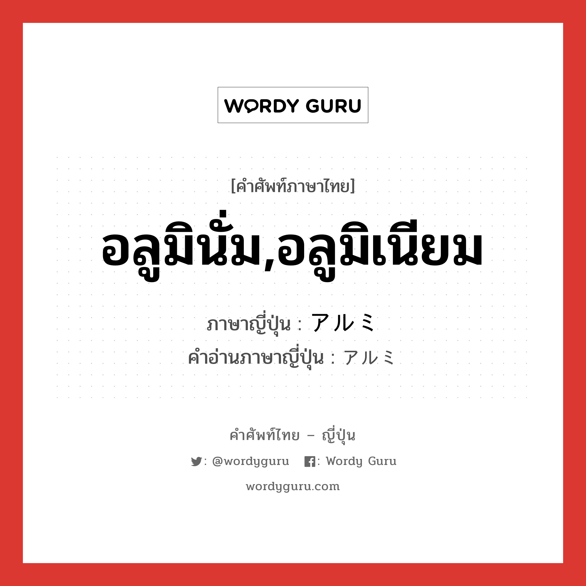 อลูมินั่ม,อลูมิเนียม ภาษาญี่ปุ่นคืออะไร, คำศัพท์ภาษาไทย - ญี่ปุ่น อลูมินั่ม,อลูมิเนียม ภาษาญี่ปุ่น アルミ คำอ่านภาษาญี่ปุ่น アルミ หมวด n หมวด n