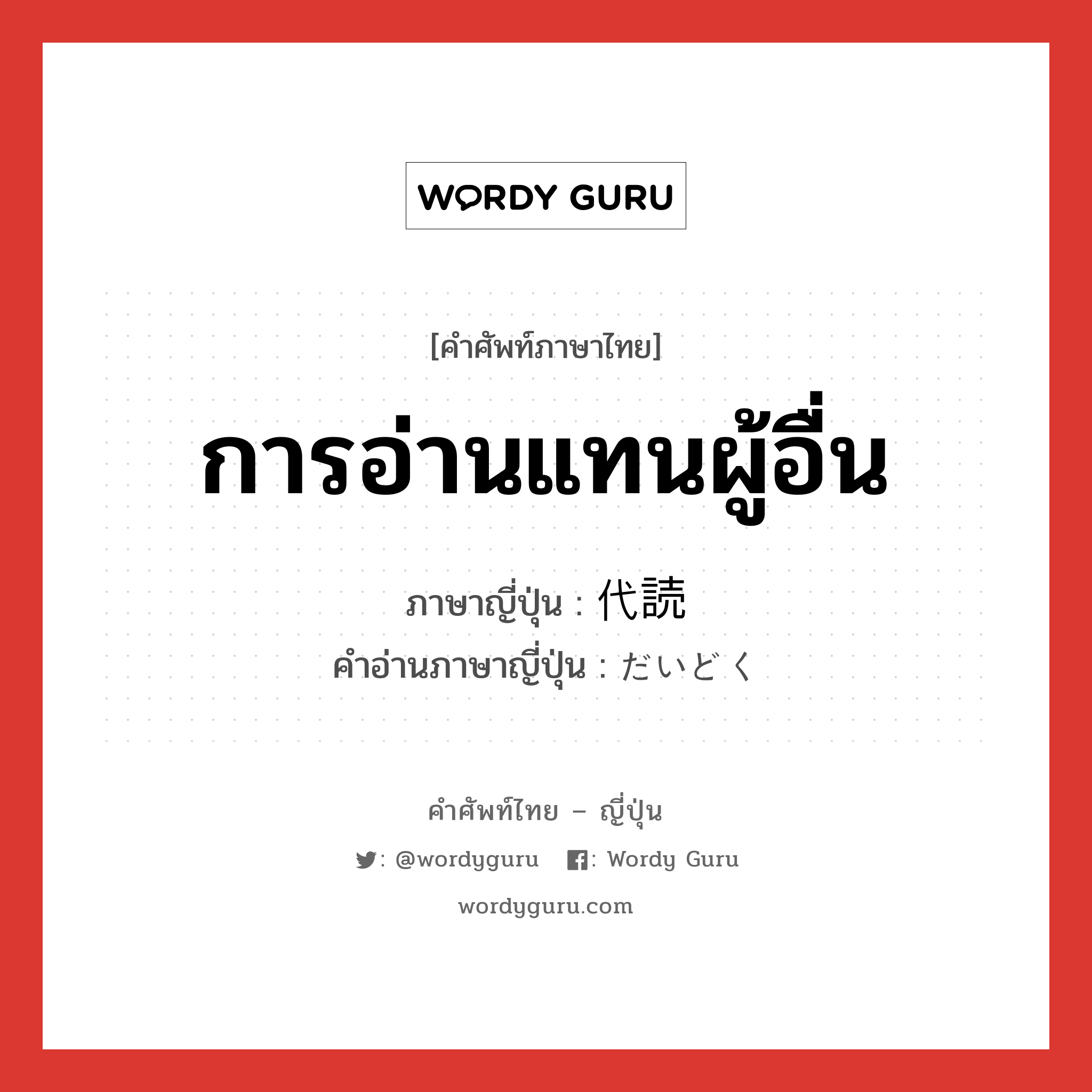 การอ่านแทนผู้อื่น ภาษาญี่ปุ่นคืออะไร, คำศัพท์ภาษาไทย - ญี่ปุ่น การอ่านแทนผู้อื่น ภาษาญี่ปุ่น 代読 คำอ่านภาษาญี่ปุ่น だいどく หมวด n หมวด n