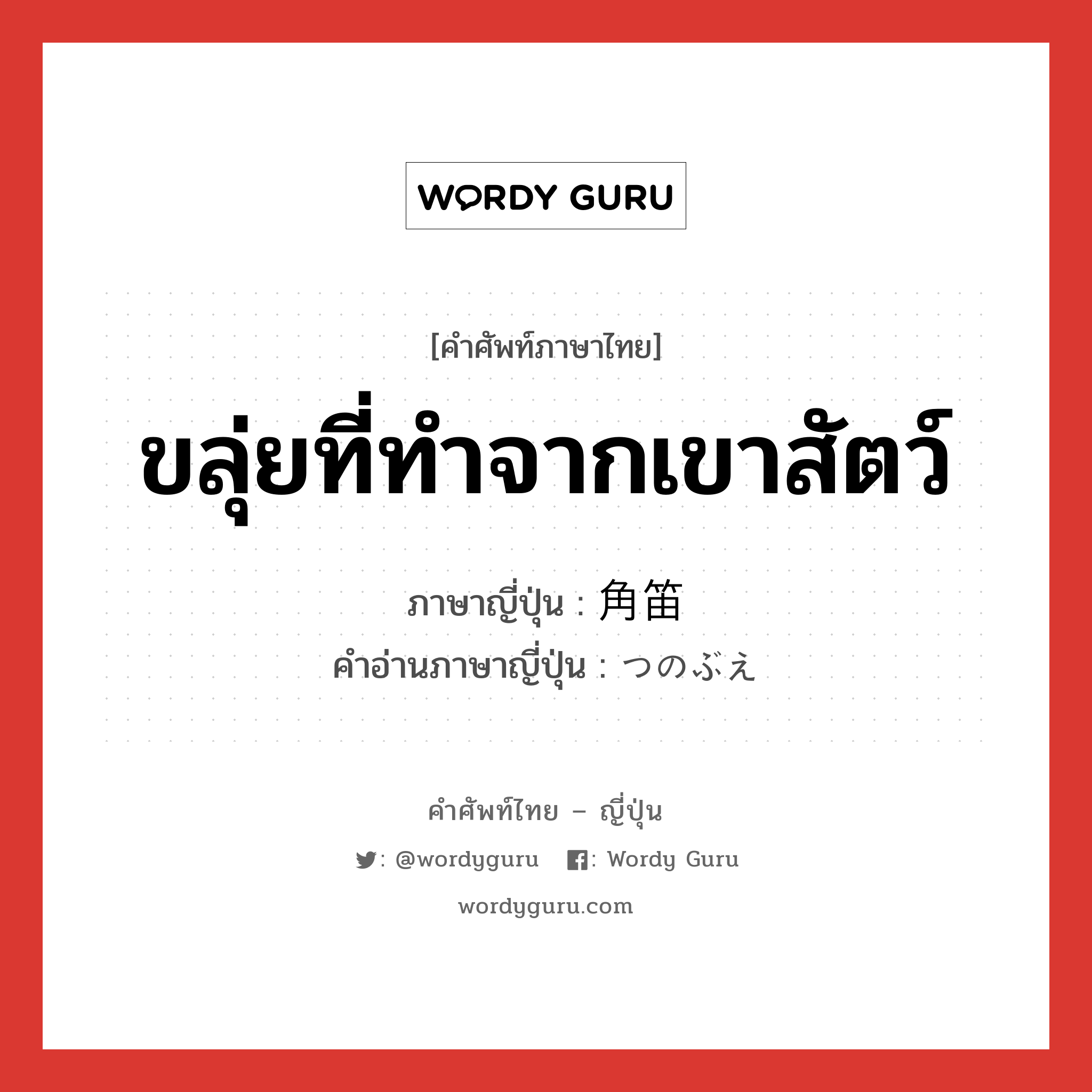 ขลุ่ยที่ทำจากเขาสัตว์ ภาษาญี่ปุ่นคืออะไร, คำศัพท์ภาษาไทย - ญี่ปุ่น ขลุ่ยที่ทำจากเขาสัตว์ ภาษาญี่ปุ่น 角笛 คำอ่านภาษาญี่ปุ่น つのぶえ หมวด n หมวด n