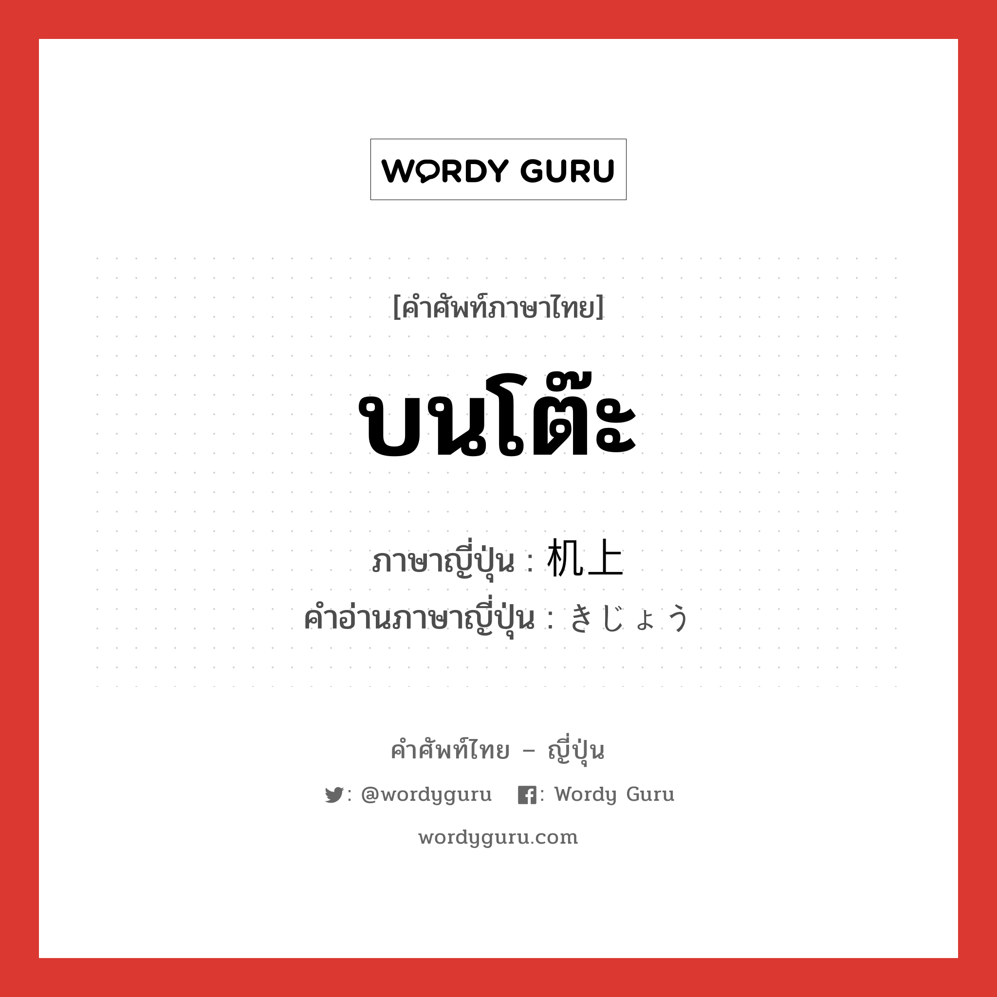 บนโต๊ะ ภาษาญี่ปุ่นคืออะไร, คำศัพท์ภาษาไทย - ญี่ปุ่น บนโต๊ะ ภาษาญี่ปุ่น 机上 คำอ่านภาษาญี่ปุ่น きじょう หมวด n หมวด n