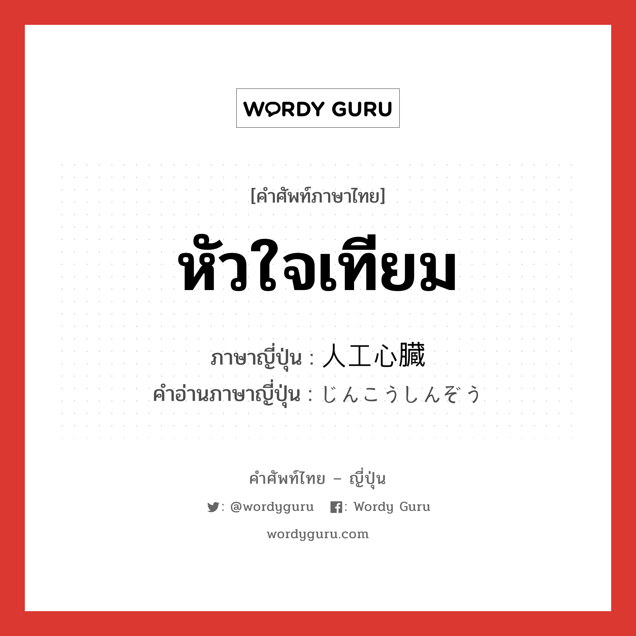 หัวใจเทียม ภาษาญี่ปุ่นคืออะไร, คำศัพท์ภาษาไทย - ญี่ปุ่น หัวใจเทียม ภาษาญี่ปุ่น 人工心臓 คำอ่านภาษาญี่ปุ่น じんこうしんぞう หมวด n หมวด n