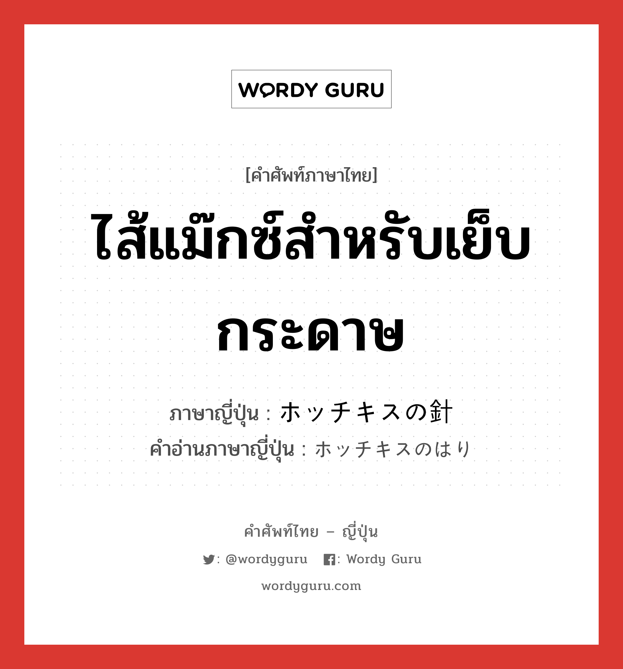 ไส้แม๊กซ์สำหรับเย็บกระดาษ ภาษาญี่ปุ่นคืออะไร, คำศัพท์ภาษาไทย - ญี่ปุ่น ไส้แม๊กซ์สำหรับเย็บกระดาษ ภาษาญี่ปุ่น ホッチキスの針 คำอ่านภาษาญี่ปุ่น ホッチキスのはり หมวด n หมวด n