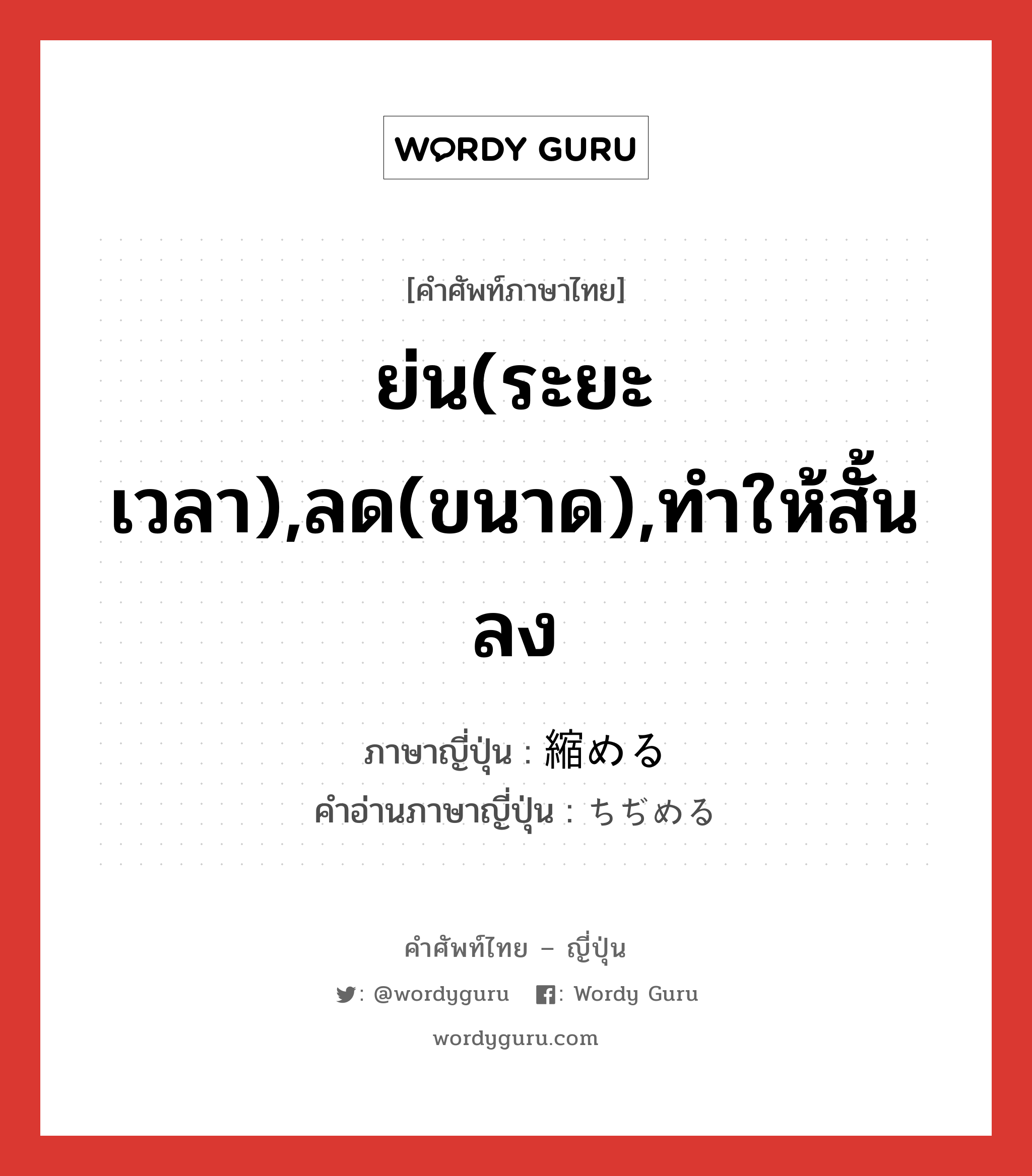 ย่น(ระยะเวลา),ลด(ขนาด),ทำให้สั้นลง ภาษาญี่ปุ่นคืออะไร, คำศัพท์ภาษาไทย - ญี่ปุ่น ย่น(ระยะเวลา),ลด(ขนาด),ทำให้สั้นลง ภาษาญี่ปุ่น 縮める คำอ่านภาษาญี่ปุ่น ちぢめる หมวด v1 หมวด v1