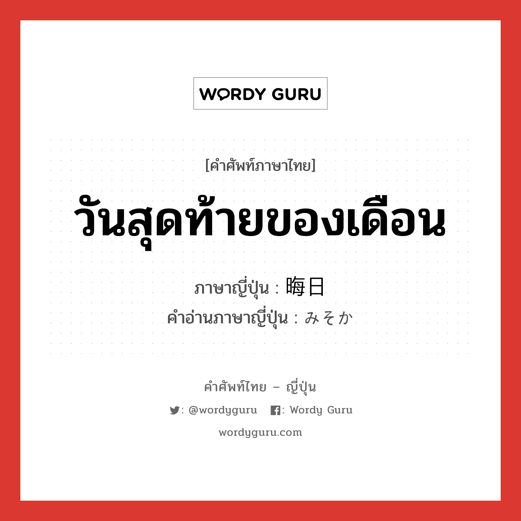 วันสุดท้ายของเดือน ภาษาญี่ปุ่นคืออะไร, คำศัพท์ภาษาไทย - ญี่ปุ่น วันสุดท้ายของเดือน ภาษาญี่ปุ่น 晦日 คำอ่านภาษาญี่ปุ่น みそか หมวด n หมวด n