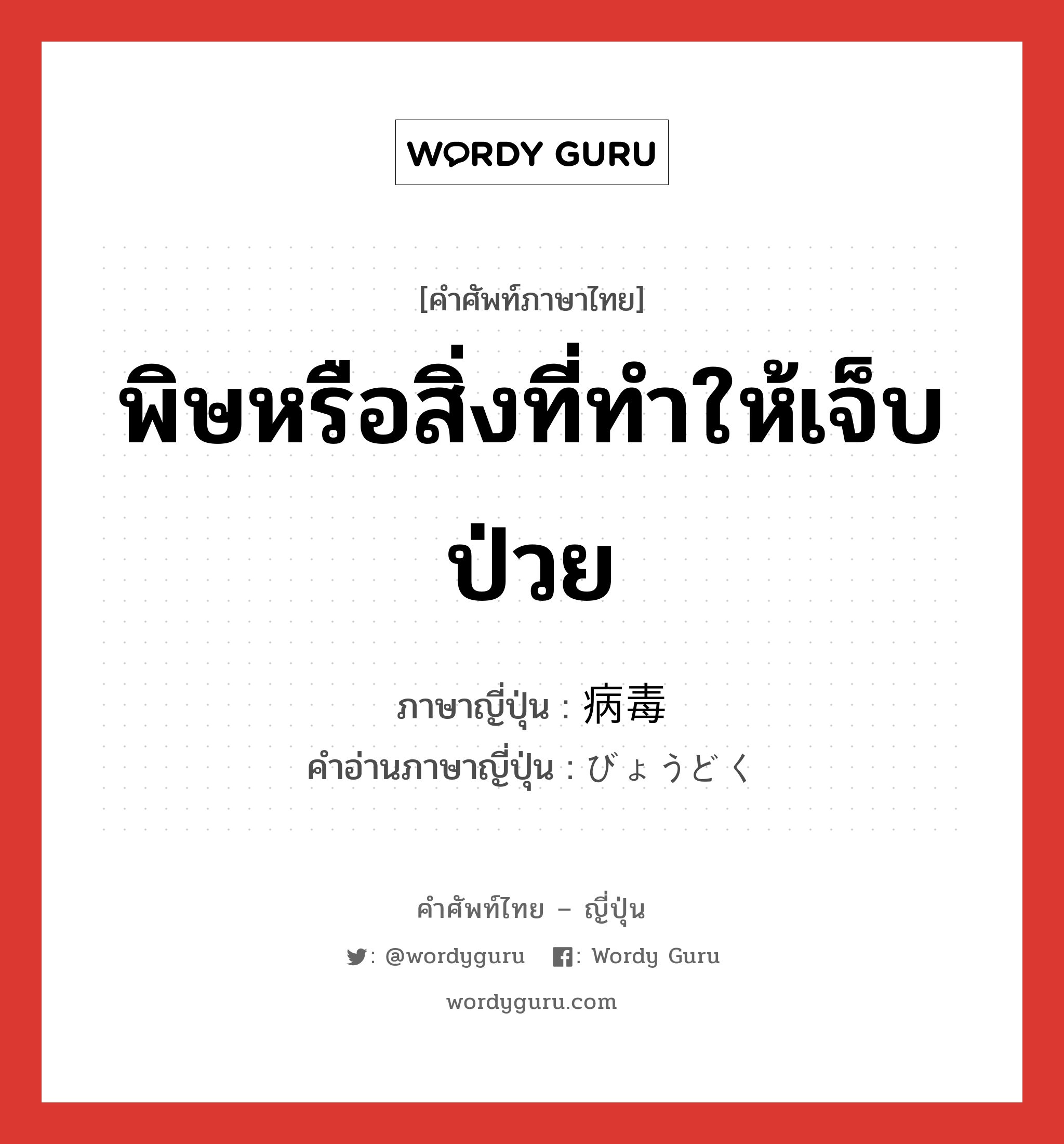 พิษหรือสิ่งที่ทำให้เจ็บป่วย ภาษาญี่ปุ่นคืออะไร, คำศัพท์ภาษาไทย - ญี่ปุ่น พิษหรือสิ่งที่ทำให้เจ็บป่วย ภาษาญี่ปุ่น 病毒 คำอ่านภาษาญี่ปุ่น びょうどく หมวด n หมวด n