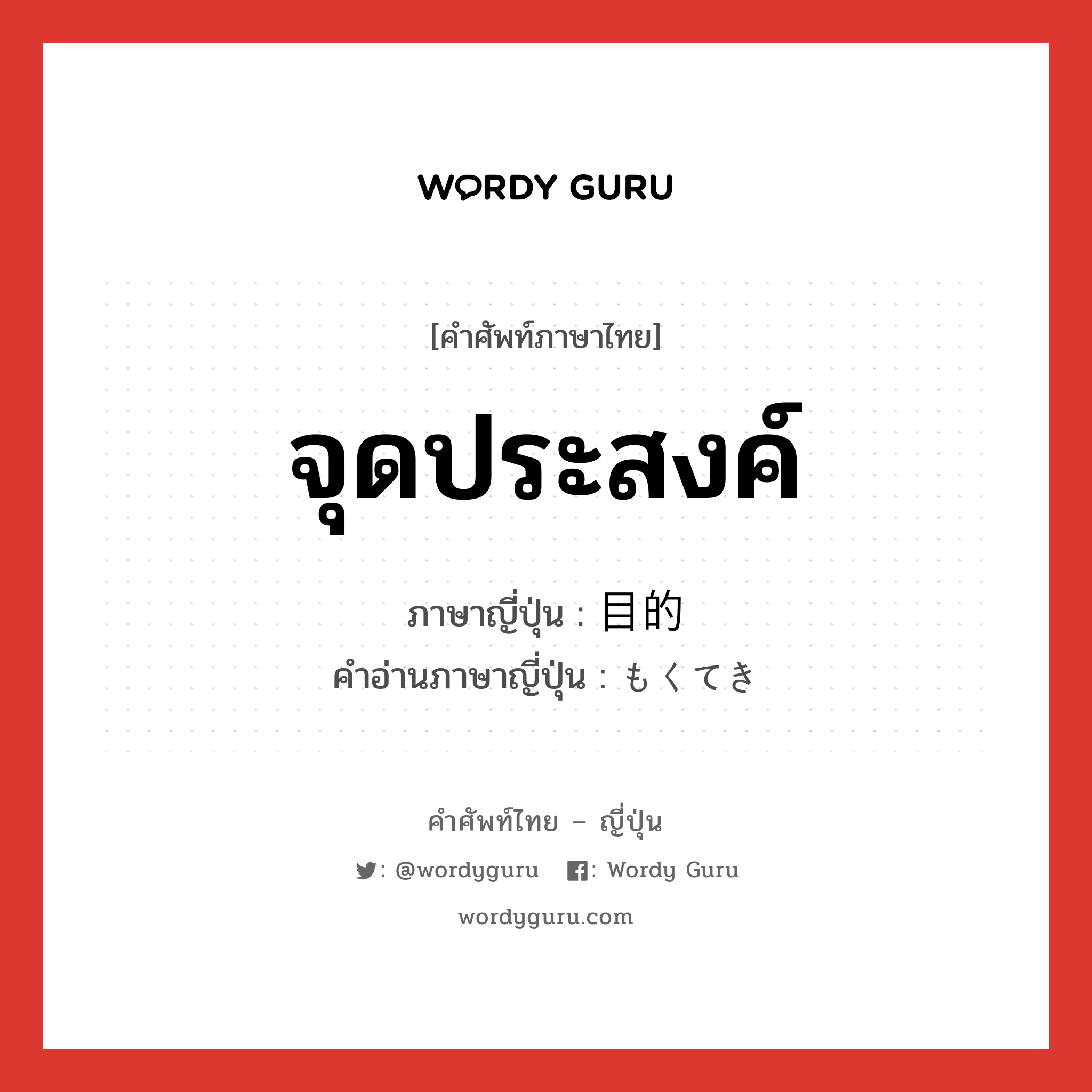 จุดประสงค์ ภาษาญี่ปุ่นคืออะไร, คำศัพท์ภาษาไทย - ญี่ปุ่น จุดประสงค์ ภาษาญี่ปุ่น 目的 คำอ่านภาษาญี่ปุ่น もくてき หมวด n หมวด n