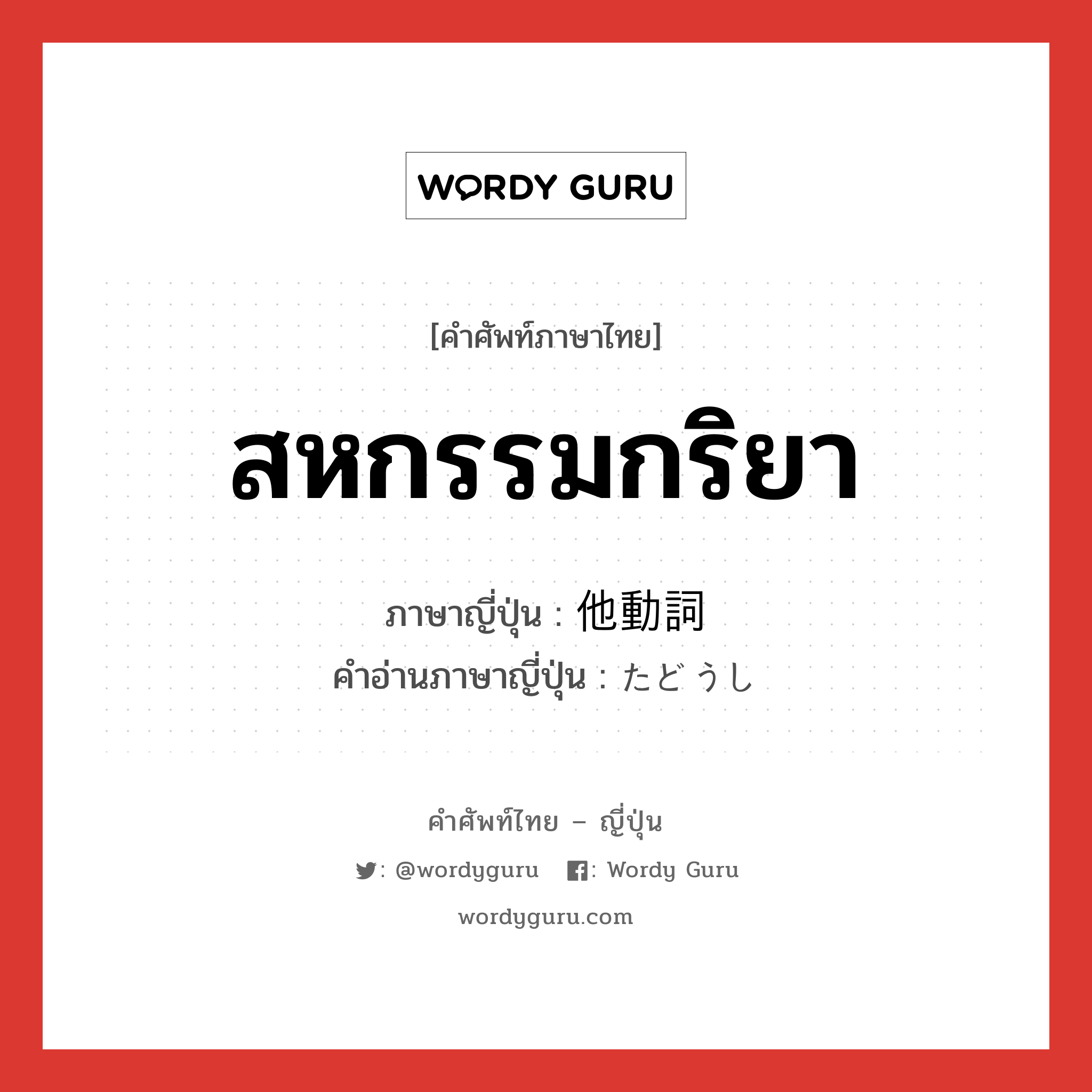 สหกรรมกริยา ภาษาญี่ปุ่นคืออะไร, คำศัพท์ภาษาไทย - ญี่ปุ่น สหกรรมกริยา ภาษาญี่ปุ่น 他動詞 คำอ่านภาษาญี่ปุ่น たどうし หมวด n หมวด n