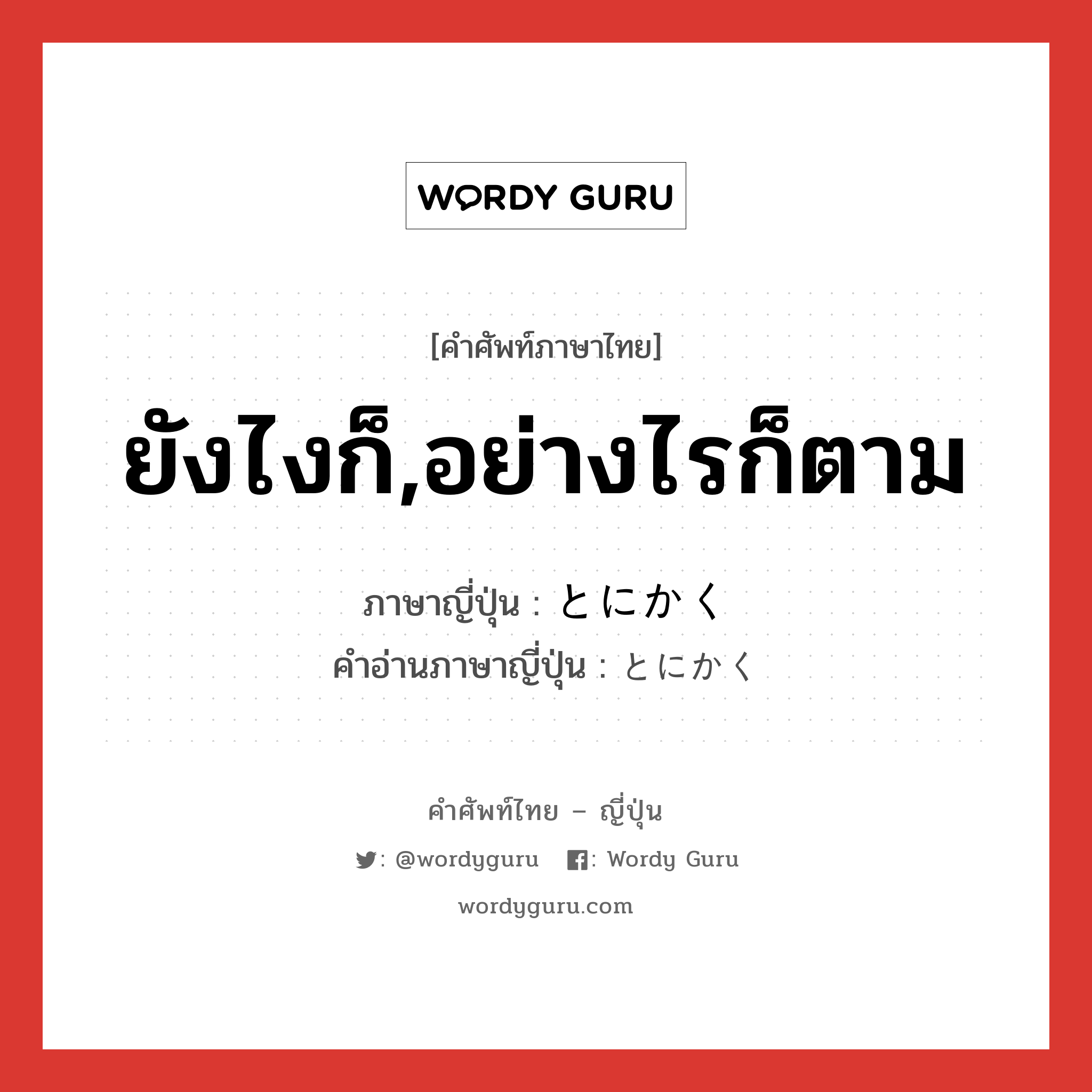 ยังไงก็,อย่างไรก็ตาม ภาษาญี่ปุ่นคืออะไร, คำศัพท์ภาษาไทย - ญี่ปุ่น ยังไงก็,อย่างไรก็ตาม ภาษาญี่ปุ่น とにかく คำอ่านภาษาญี่ปุ่น とにかく หมวด adv หมวด adv