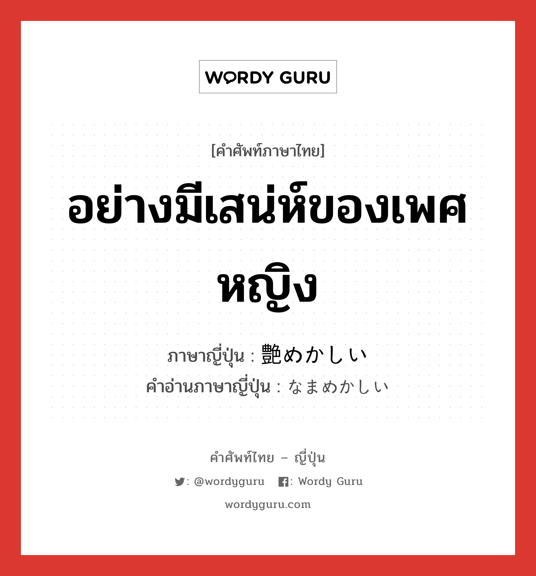 อย่างมีเสน่ห์ของเพศหญิง ภาษาญี่ปุ่นคืออะไร, คำศัพท์ภาษาไทย - ญี่ปุ่น อย่างมีเสน่ห์ของเพศหญิง ภาษาญี่ปุ่น 艶めかしい คำอ่านภาษาญี่ปุ่น なまめかしい หมวด adj-i หมวด adj-i