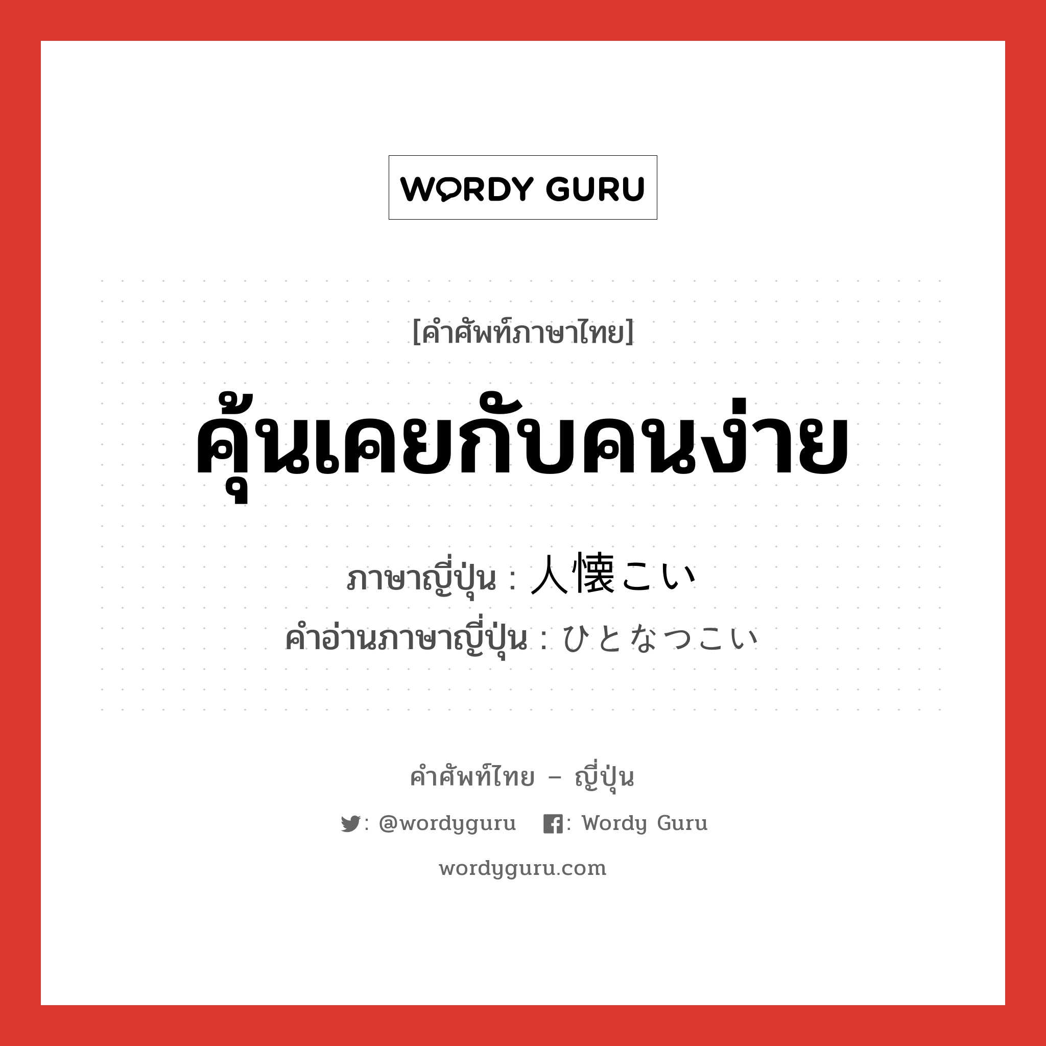 คุ้นเคยกับคนง่าย ภาษาญี่ปุ่นคืออะไร, คำศัพท์ภาษาไทย - ญี่ปุ่น คุ้นเคยกับคนง่าย ภาษาญี่ปุ่น 人懐こい คำอ่านภาษาญี่ปุ่น ひとなつこい หมวด adj-i หมวด adj-i