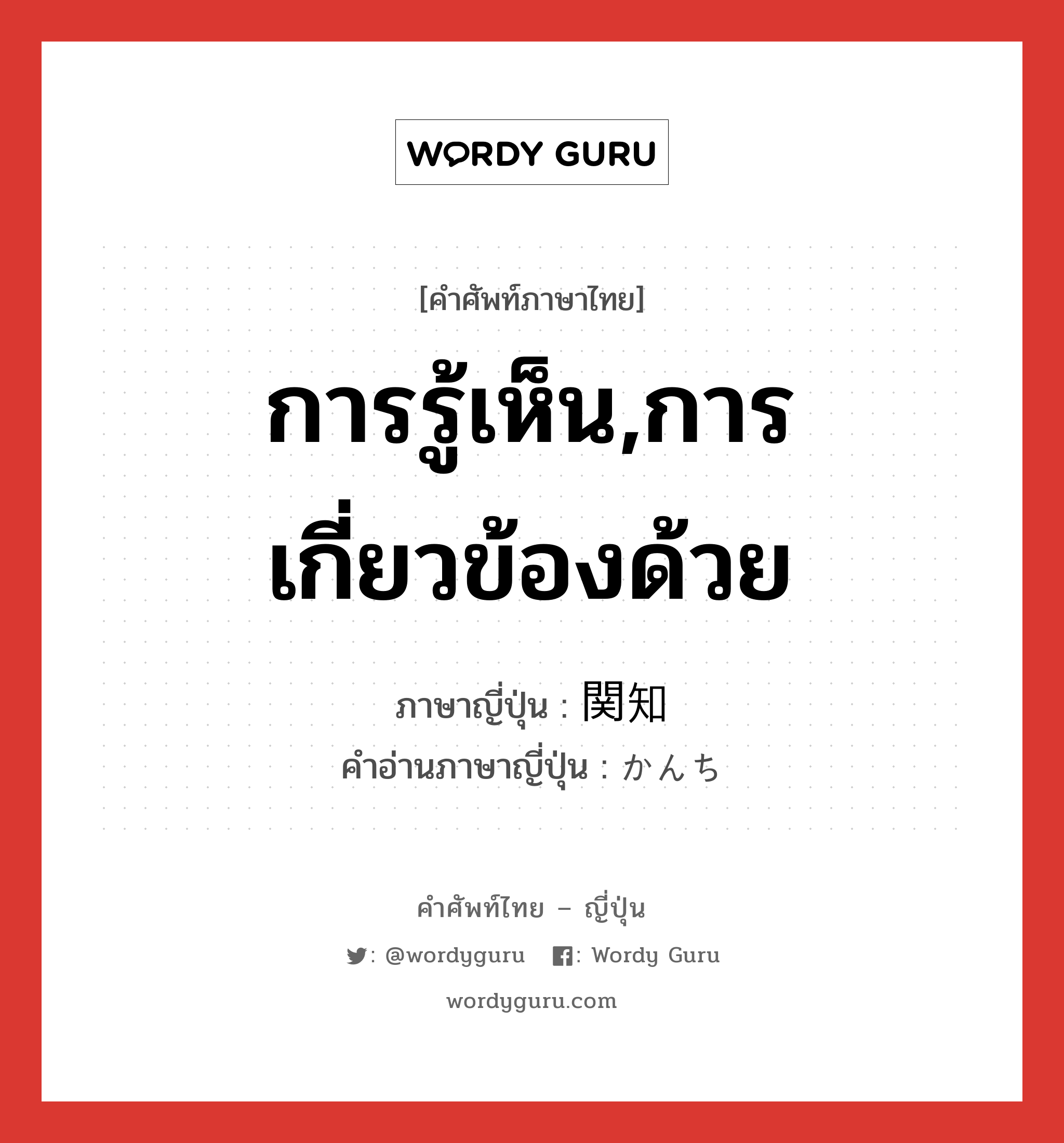 การรู้เห็น,การเกี่ยวข้องด้วย ภาษาญี่ปุ่นคืออะไร, คำศัพท์ภาษาไทย - ญี่ปุ่น การรู้เห็น,การเกี่ยวข้องด้วย ภาษาญี่ปุ่น 関知 คำอ่านภาษาญี่ปุ่น かんち หมวด n หมวด n