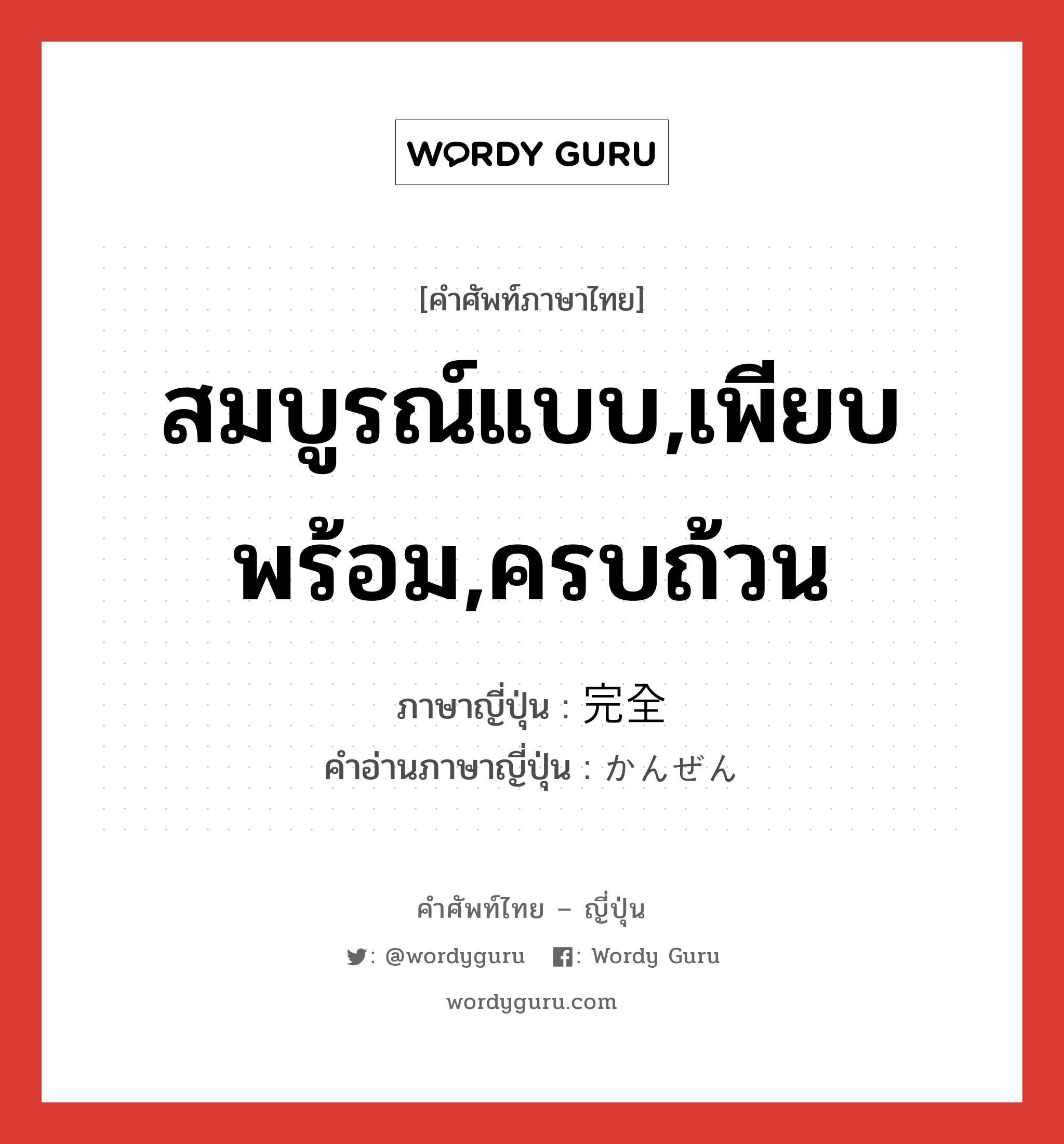 สมบูรณ์แบบ,เพียบพร้อม,ครบถ้วน ภาษาญี่ปุ่นคืออะไร, คำศัพท์ภาษาไทย - ญี่ปุ่น สมบูรณ์แบบ,เพียบพร้อม,ครบถ้วน ภาษาญี่ปุ่น 完全 คำอ่านภาษาญี่ปุ่น かんぜん หมวด adj-na หมวด adj-na