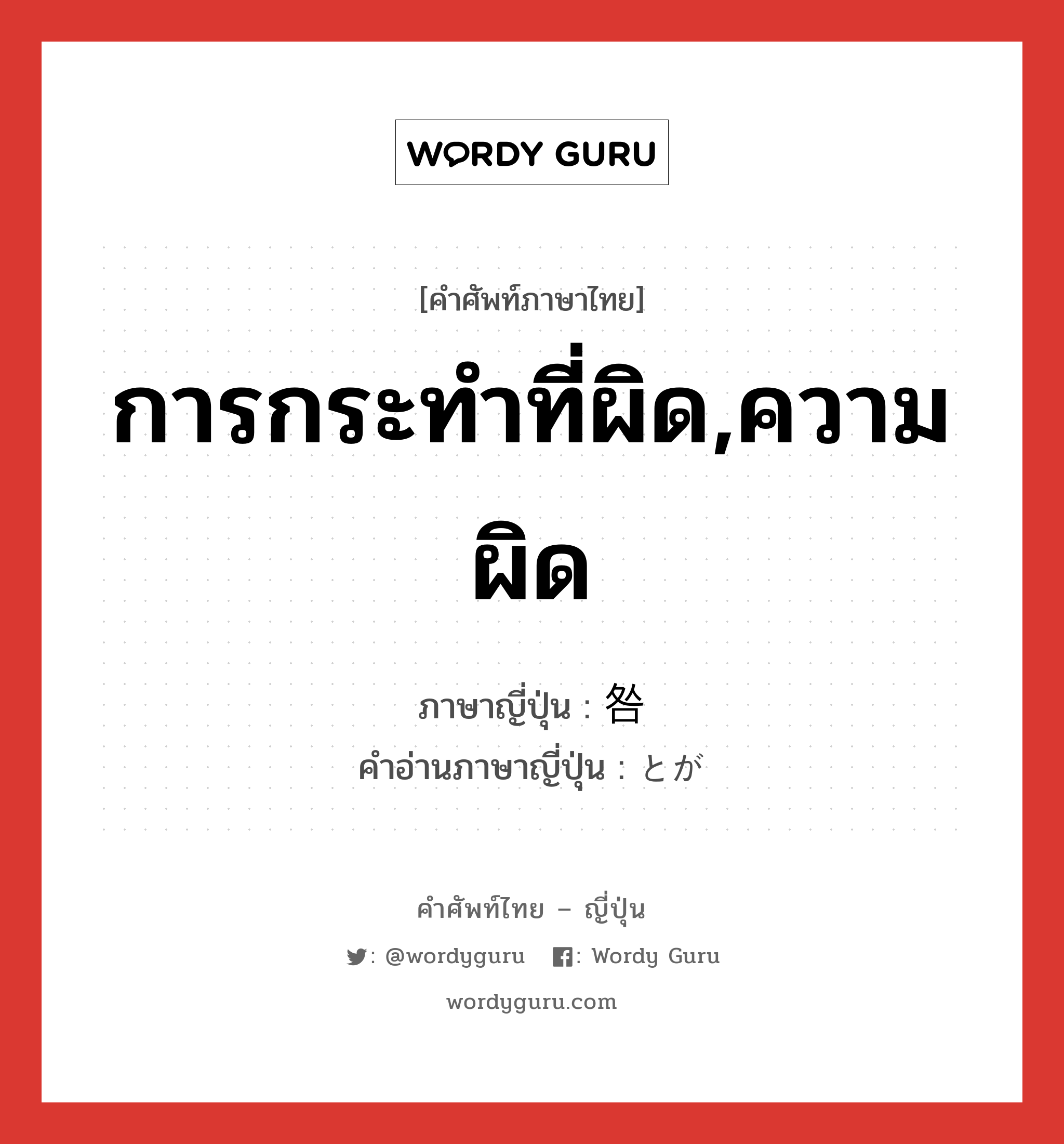 การกระทำที่ผิด,ความผิด ภาษาญี่ปุ่นคืออะไร, คำศัพท์ภาษาไทย - ญี่ปุ่น การกระทำที่ผิด,ความผิด ภาษาญี่ปุ่น 咎 คำอ่านภาษาญี่ปุ่น とが หมวด n หมวด n