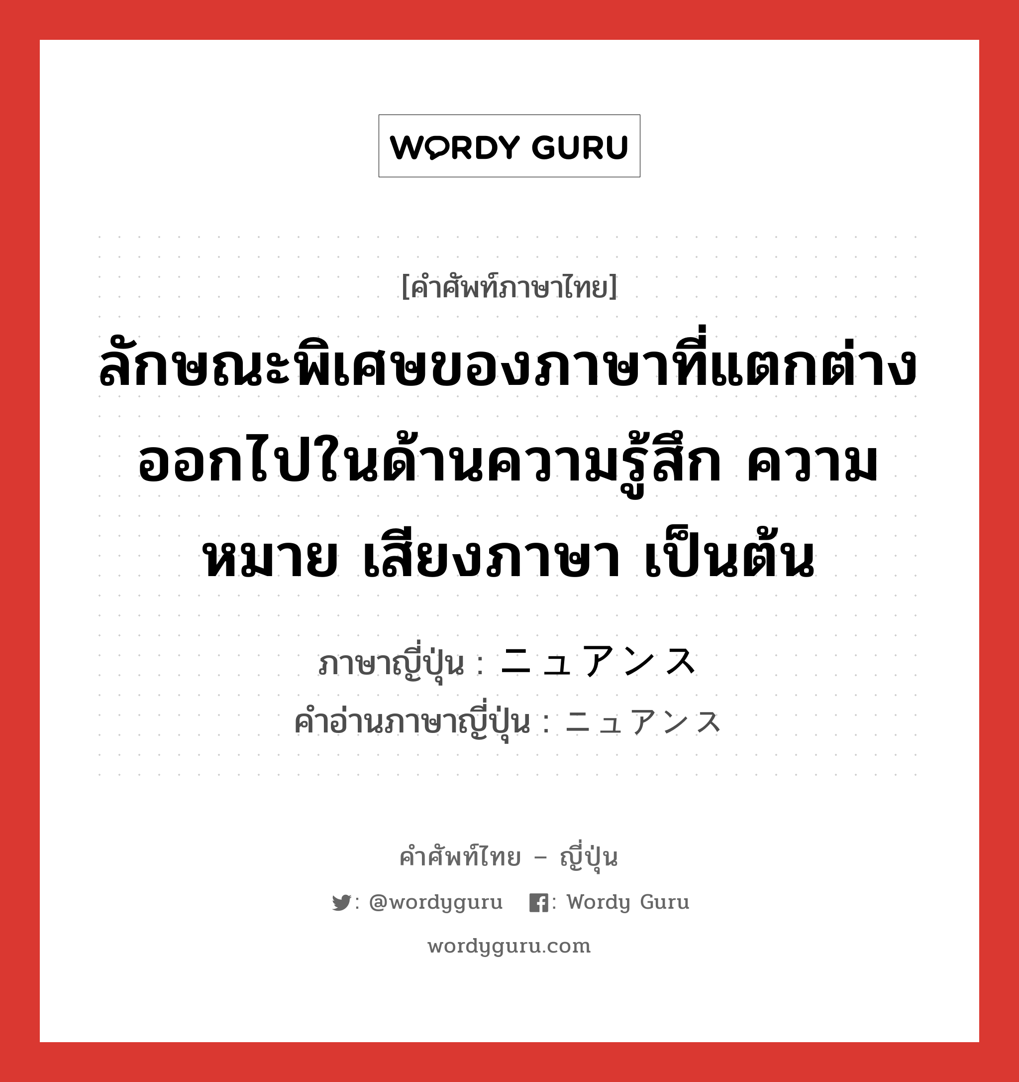 ลักษณะพิเศษของภาษาที่แตกต่างออกไปในด้านความรู้สึก ความหมาย เสียงภาษา เป็นต้น ภาษาญี่ปุ่นคืออะไร, คำศัพท์ภาษาไทย - ญี่ปุ่น ลักษณะพิเศษของภาษาที่แตกต่างออกไปในด้านความรู้สึก ความหมาย เสียงภาษา เป็นต้น ภาษาญี่ปุ่น ニュアンス คำอ่านภาษาญี่ปุ่น ニュアンス หมวด n หมวด n