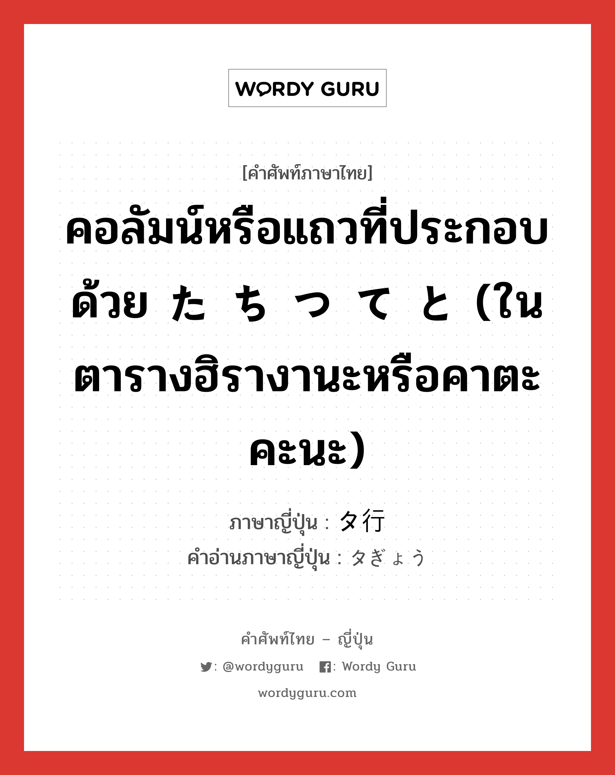 คอลัมน์หรือแถวที่ประกอบด้วย た ち つ て と (ในตารางฮิรางานะหรือคาตะคะนะ) ภาษาญี่ปุ่นคืออะไร, คำศัพท์ภาษาไทย - ญี่ปุ่น คอลัมน์หรือแถวที่ประกอบด้วย た ち つ て と (ในตารางฮิรางานะหรือคาตะคะนะ) ภาษาญี่ปุ่น タ行 คำอ่านภาษาญี่ปุ่น タぎょう หมวด n หมวด n