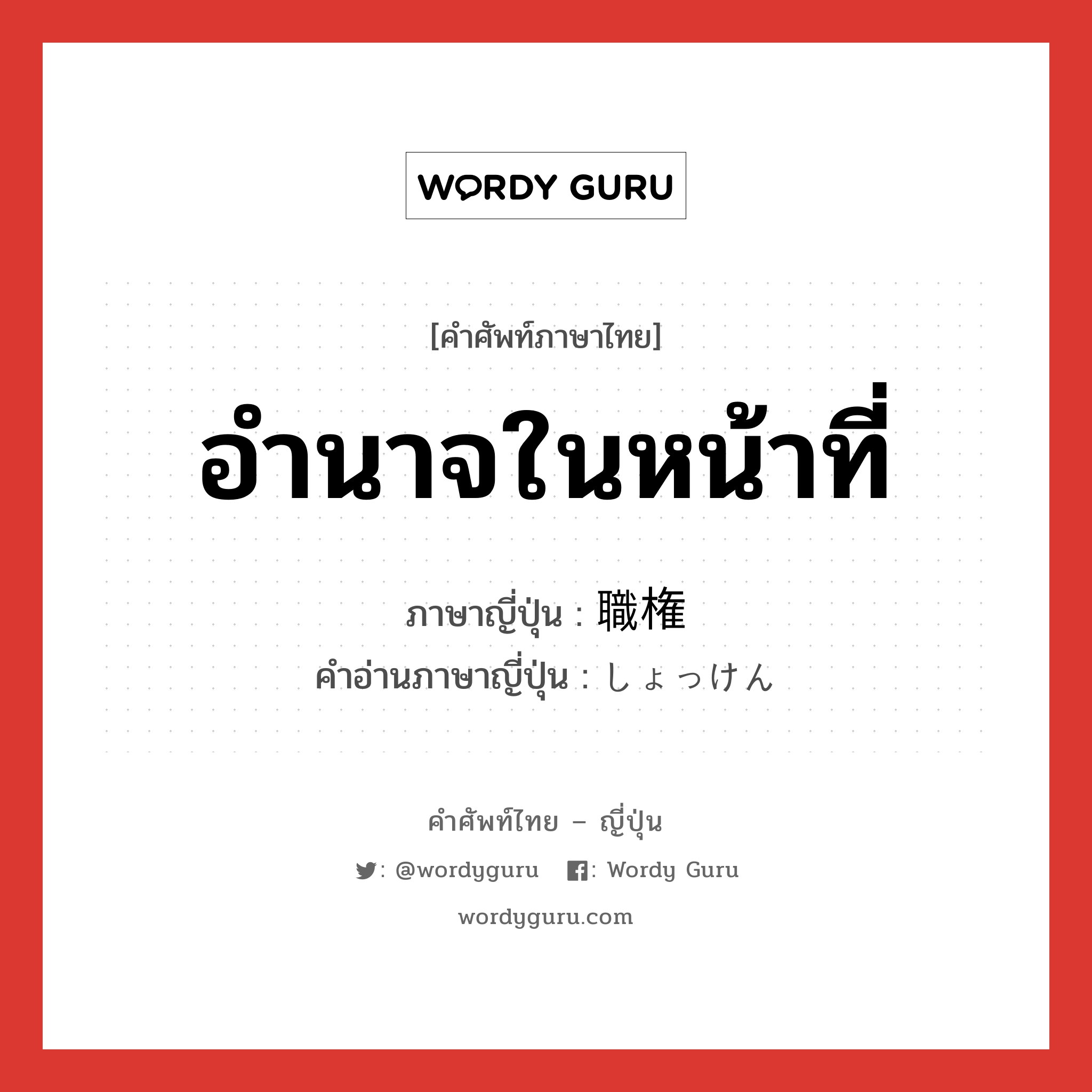 อำนาจในหน้าที่ ภาษาญี่ปุ่นคืออะไร, คำศัพท์ภาษาไทย - ญี่ปุ่น อำนาจในหน้าที่ ภาษาญี่ปุ่น 職権 คำอ่านภาษาญี่ปุ่น しょっけん หมวด n หมวด n