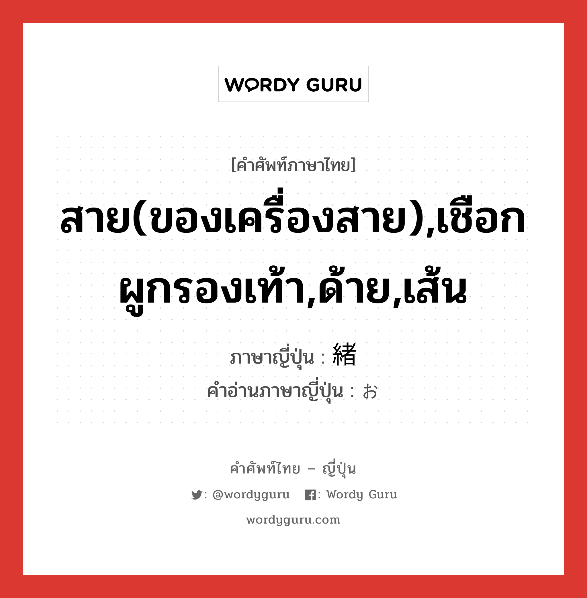 สาย(ของเครื่องสาย),เชือกผูกรองเท้า,ด้าย,เส้น ภาษาญี่ปุ่นคืออะไร, คำศัพท์ภาษาไทย - ญี่ปุ่น สาย(ของเครื่องสาย),เชือกผูกรองเท้า,ด้าย,เส้น ภาษาญี่ปุ่น 緒 คำอ่านภาษาญี่ปุ่น お หมวด n หมวด n