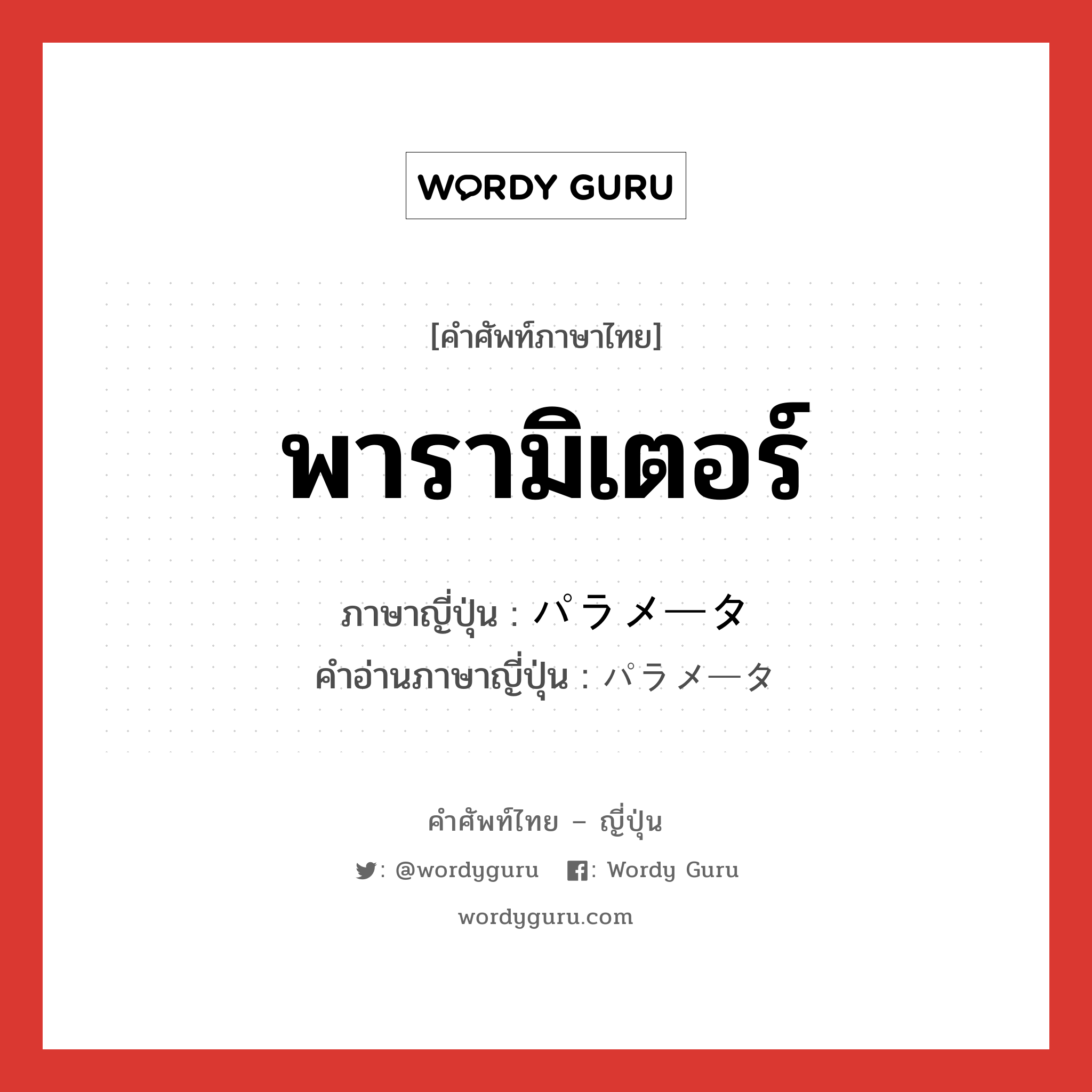 พารามิเตอร์ ภาษาญี่ปุ่นคืออะไร, คำศัพท์ภาษาไทย - ญี่ปุ่น พารามิเตอร์ ภาษาญี่ปุ่น パラメータ คำอ่านภาษาญี่ปุ่น パラメータ หมวด n หมวด n