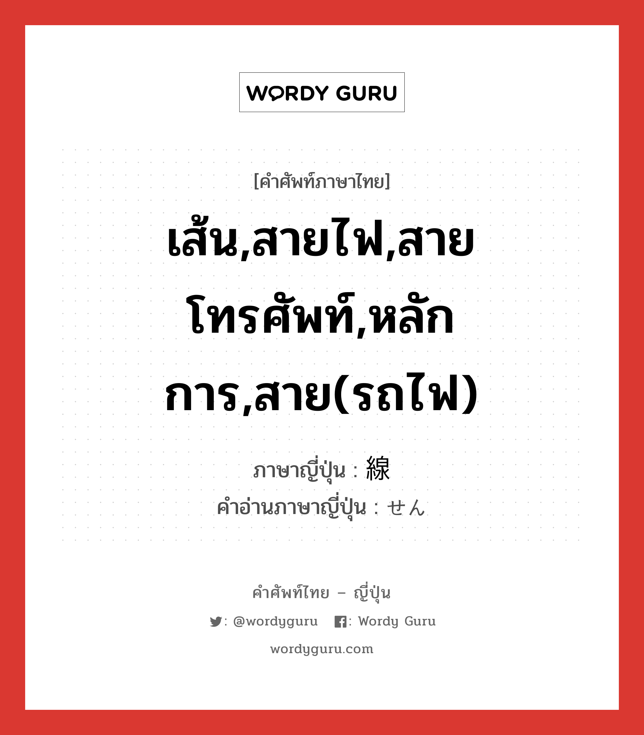 เส้น,สายไฟ,สายโทรศัพท์,หลักการ,สาย(รถไฟ) ภาษาญี่ปุ่นคืออะไร, คำศัพท์ภาษาไทย - ญี่ปุ่น เส้น,สายไฟ,สายโทรศัพท์,หลักการ,สาย(รถไฟ) ภาษาญี่ปุ่น 線 คำอ่านภาษาญี่ปุ่น せん หมวด n หมวด n