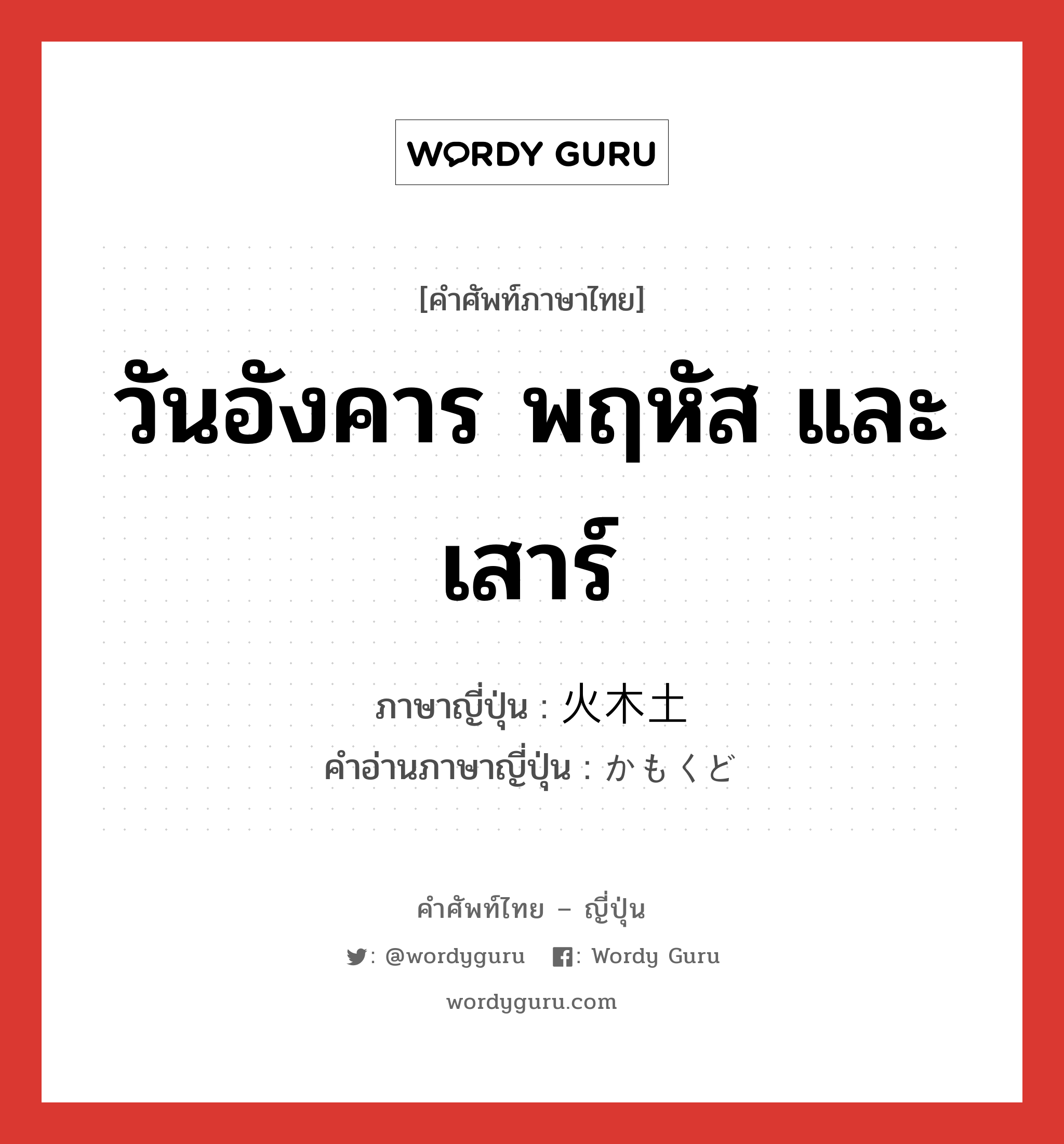 วันอังคาร พฤหัส และเสาร์ ภาษาญี่ปุ่นคืออะไร, คำศัพท์ภาษาไทย - ญี่ปุ่น วันอังคาร พฤหัส และเสาร์ ภาษาญี่ปุ่น 火木土 คำอ่านภาษาญี่ปุ่น かもくど หมวด n หมวด n