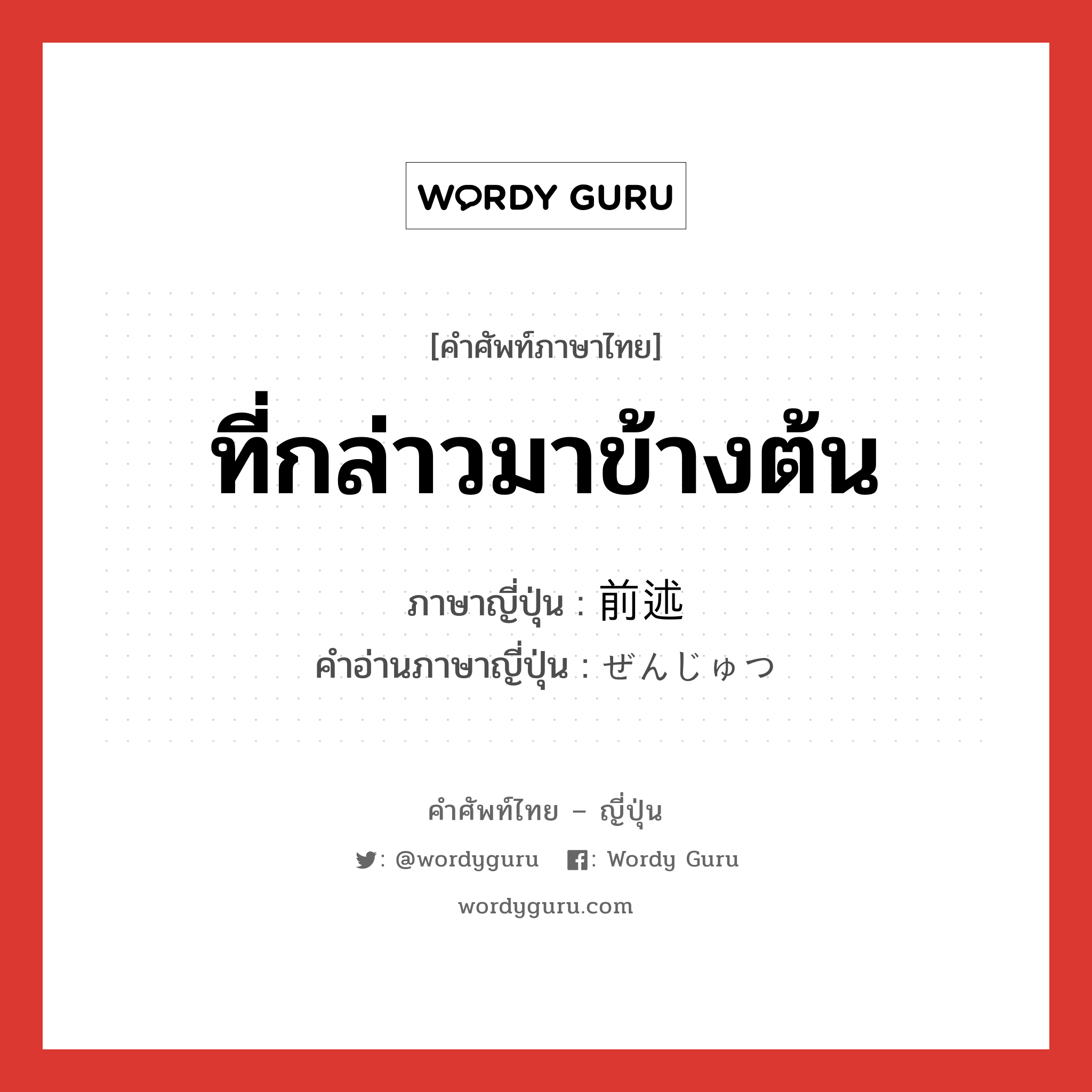 ที่กล่าวมาข้างต้น ภาษาญี่ปุ่นคืออะไร, คำศัพท์ภาษาไทย - ญี่ปุ่น ที่กล่าวมาข้างต้น ภาษาญี่ปุ่น 前述 คำอ่านภาษาญี่ปุ่น ぜんじゅつ หมวด n หมวด n