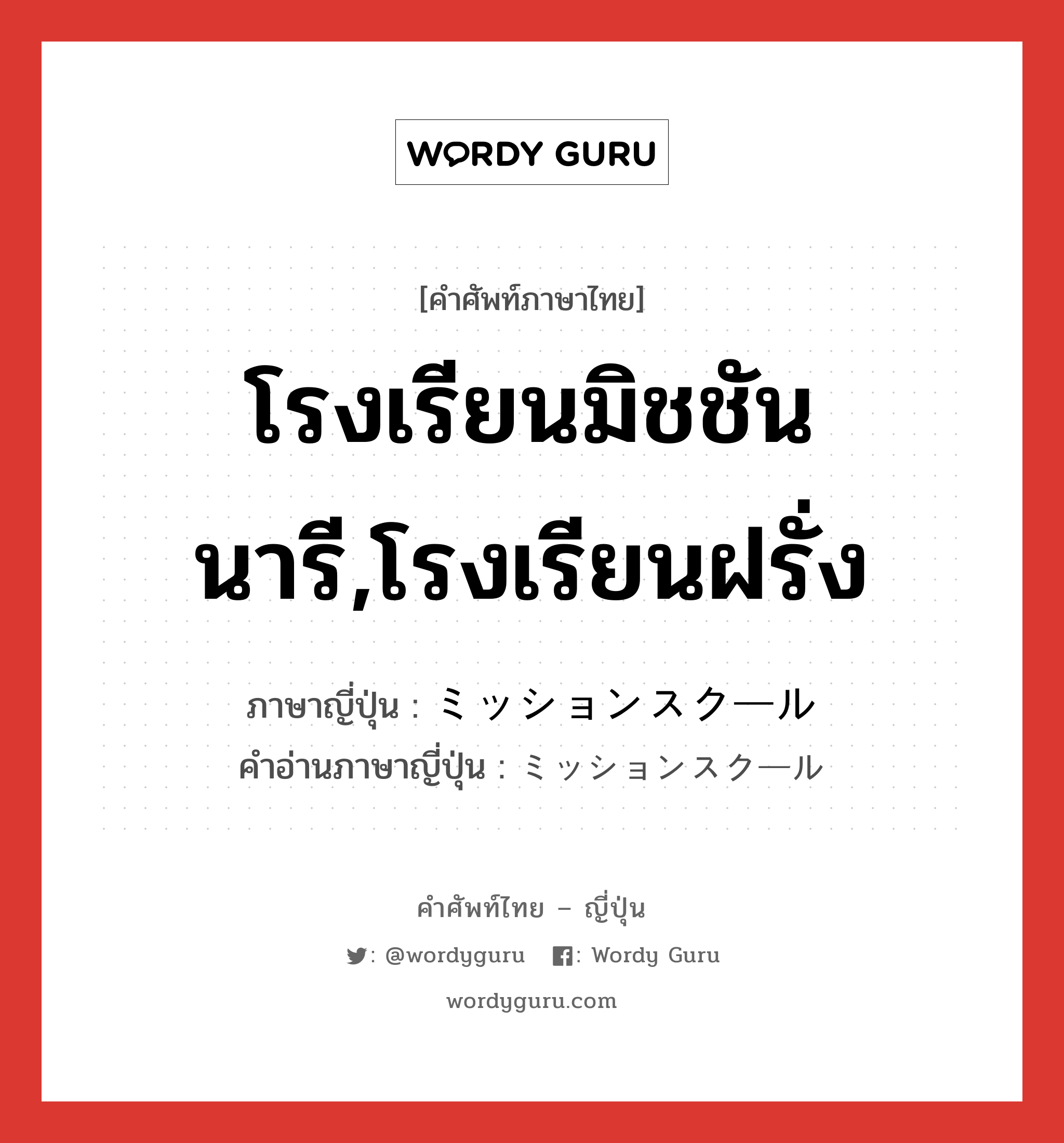 โรงเรียนมิชชันนารี,โรงเรียนฝรั่ง ภาษาญี่ปุ่นคืออะไร, คำศัพท์ภาษาไทย - ญี่ปุ่น โรงเรียนมิชชันนารี,โรงเรียนฝรั่ง ภาษาญี่ปุ่น ミッションスクール คำอ่านภาษาญี่ปุ่น ミッションスクール หมวด n หมวด n