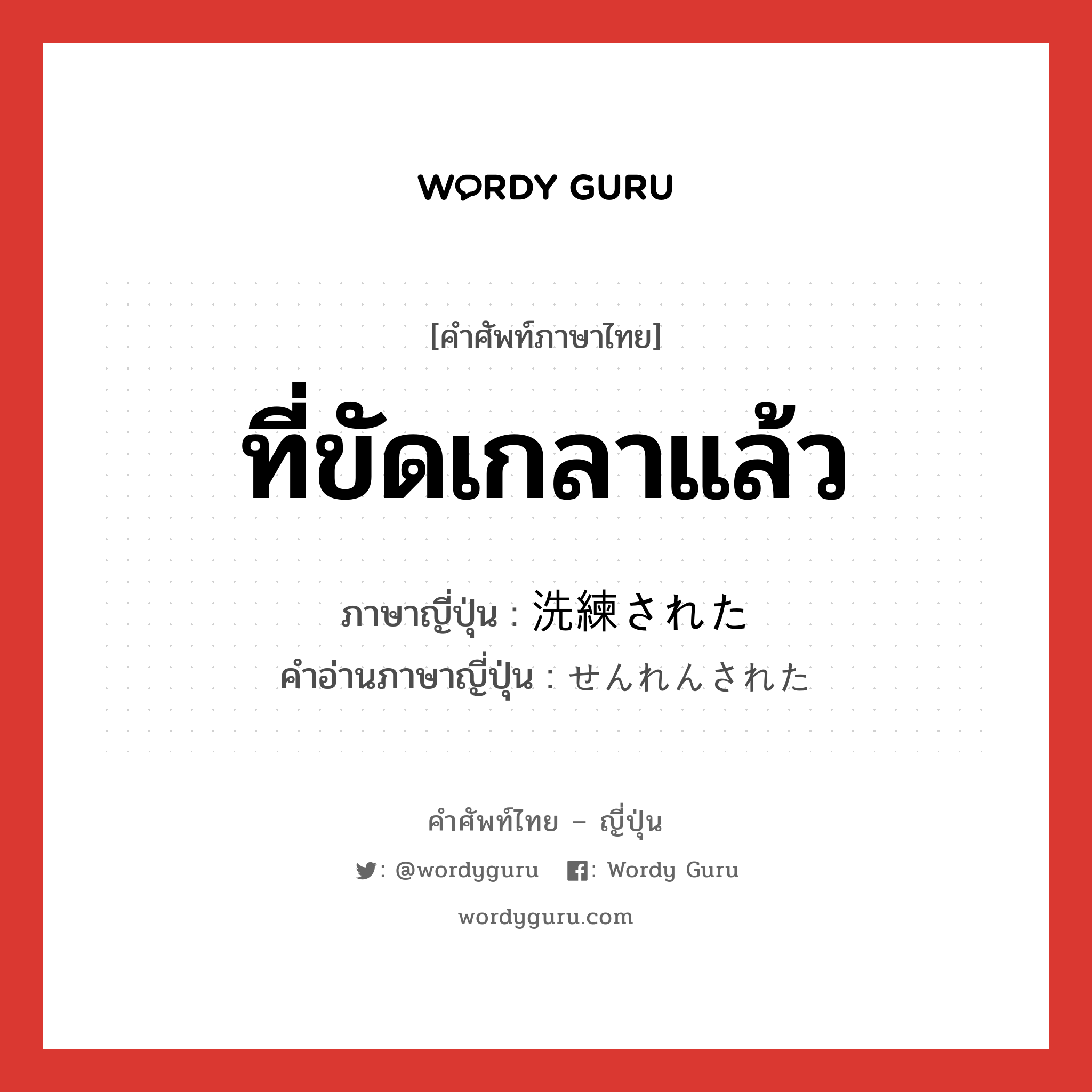 ที่ขัดเกลาแล้ว ภาษาญี่ปุ่นคืออะไร, คำศัพท์ภาษาไทย - ญี่ปุ่น ที่ขัดเกลาแล้ว ภาษาญี่ปุ่น 洗練された คำอ่านภาษาญี่ปุ่น せんれんされた หมวด v หมวด v