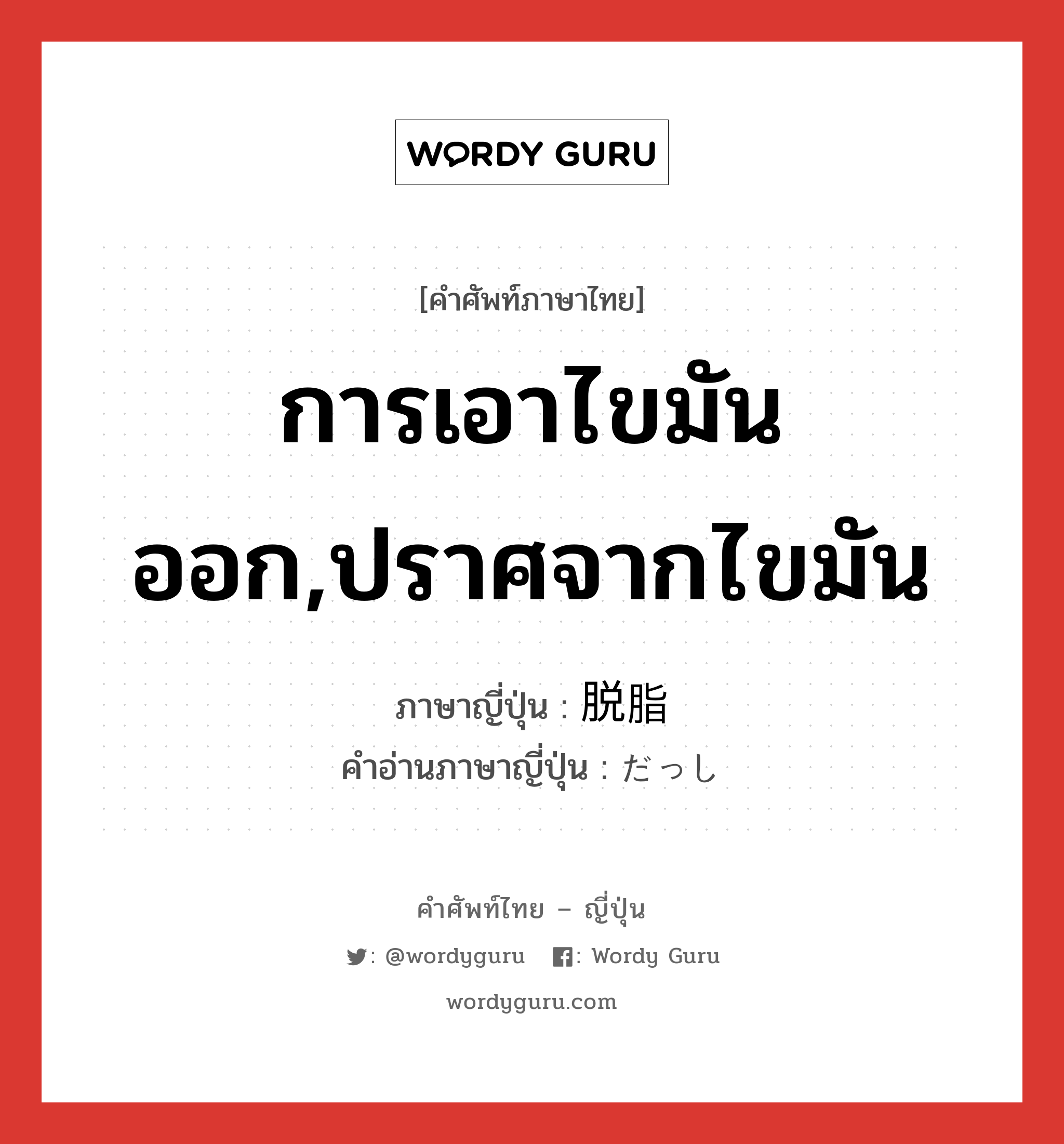 การเอาไขมันออก,ปราศจากไขมัน ภาษาญี่ปุ่นคืออะไร, คำศัพท์ภาษาไทย - ญี่ปุ่น การเอาไขมันออก,ปราศจากไขมัน ภาษาญี่ปุ่น 脱脂 คำอ่านภาษาญี่ปุ่น だっし หมวด n หมวด n