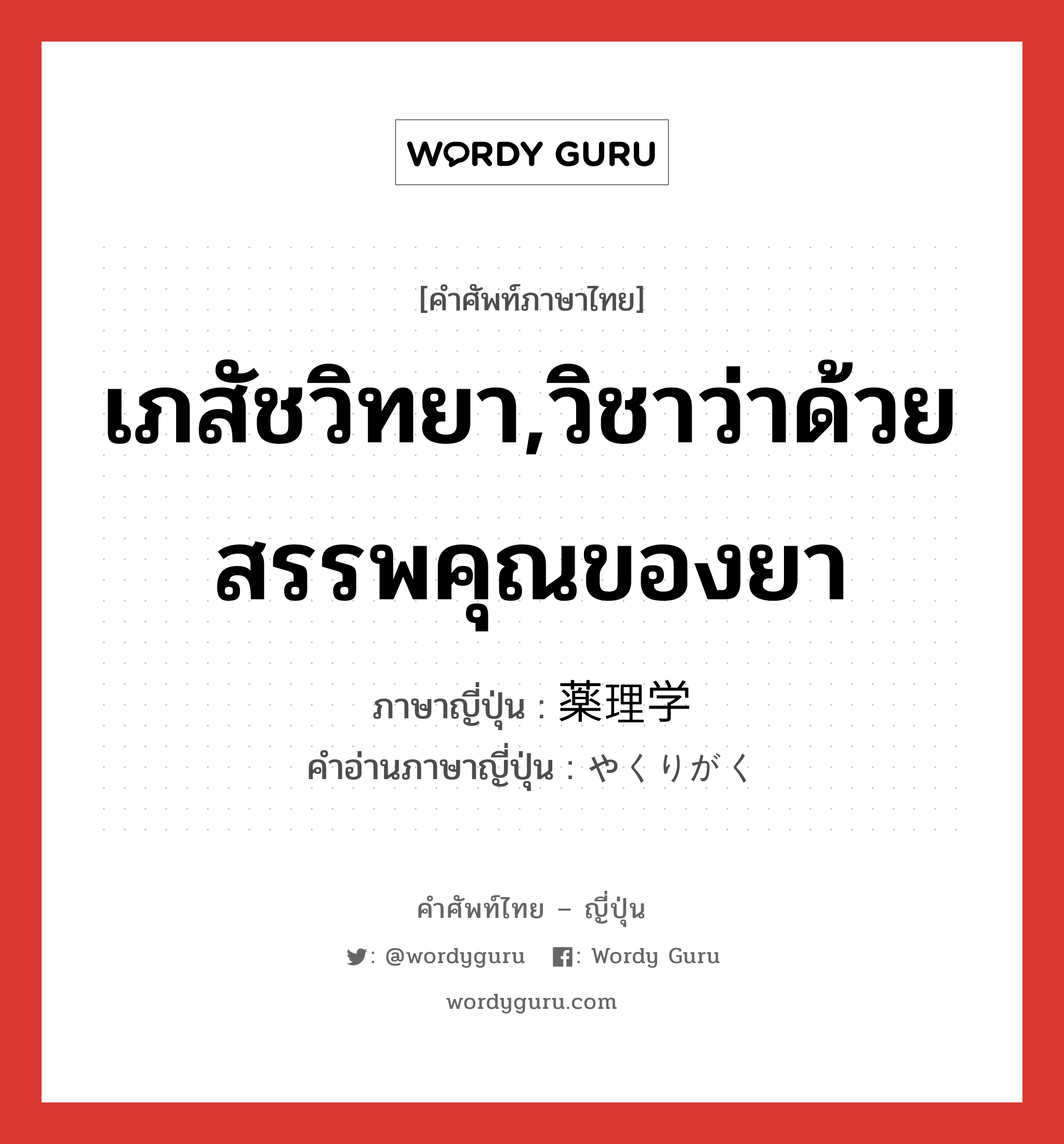 เภสัชวิทยา,วิชาว่าด้วยสรรพคุณของยา ภาษาญี่ปุ่นคืออะไร, คำศัพท์ภาษาไทย - ญี่ปุ่น เภสัชวิทยา,วิชาว่าด้วยสรรพคุณของยา ภาษาญี่ปุ่น 薬理学 คำอ่านภาษาญี่ปุ่น やくりがく หมวด n หมวด n