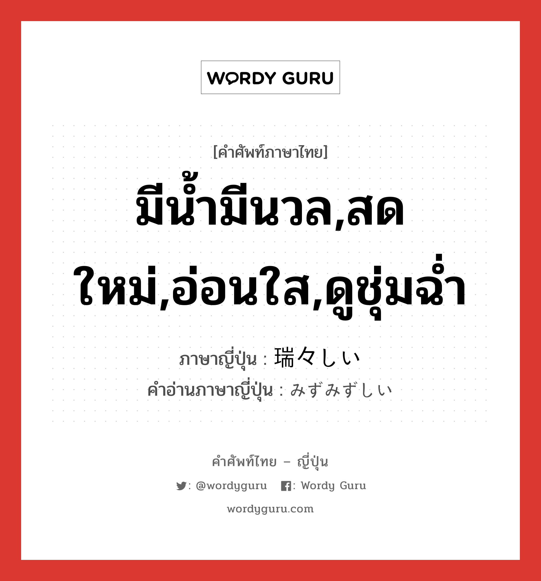 มีน้ำมีนวล,สดใหม่,อ่อนใส,ดูชุ่มฉ่ำ ภาษาญี่ปุ่นคืออะไร, คำศัพท์ภาษาไทย - ญี่ปุ่น มีน้ำมีนวล,สดใหม่,อ่อนใส,ดูชุ่มฉ่ำ ภาษาญี่ปุ่น 瑞々しい คำอ่านภาษาญี่ปุ่น みずみずしい หมวด adj-i หมวด adj-i