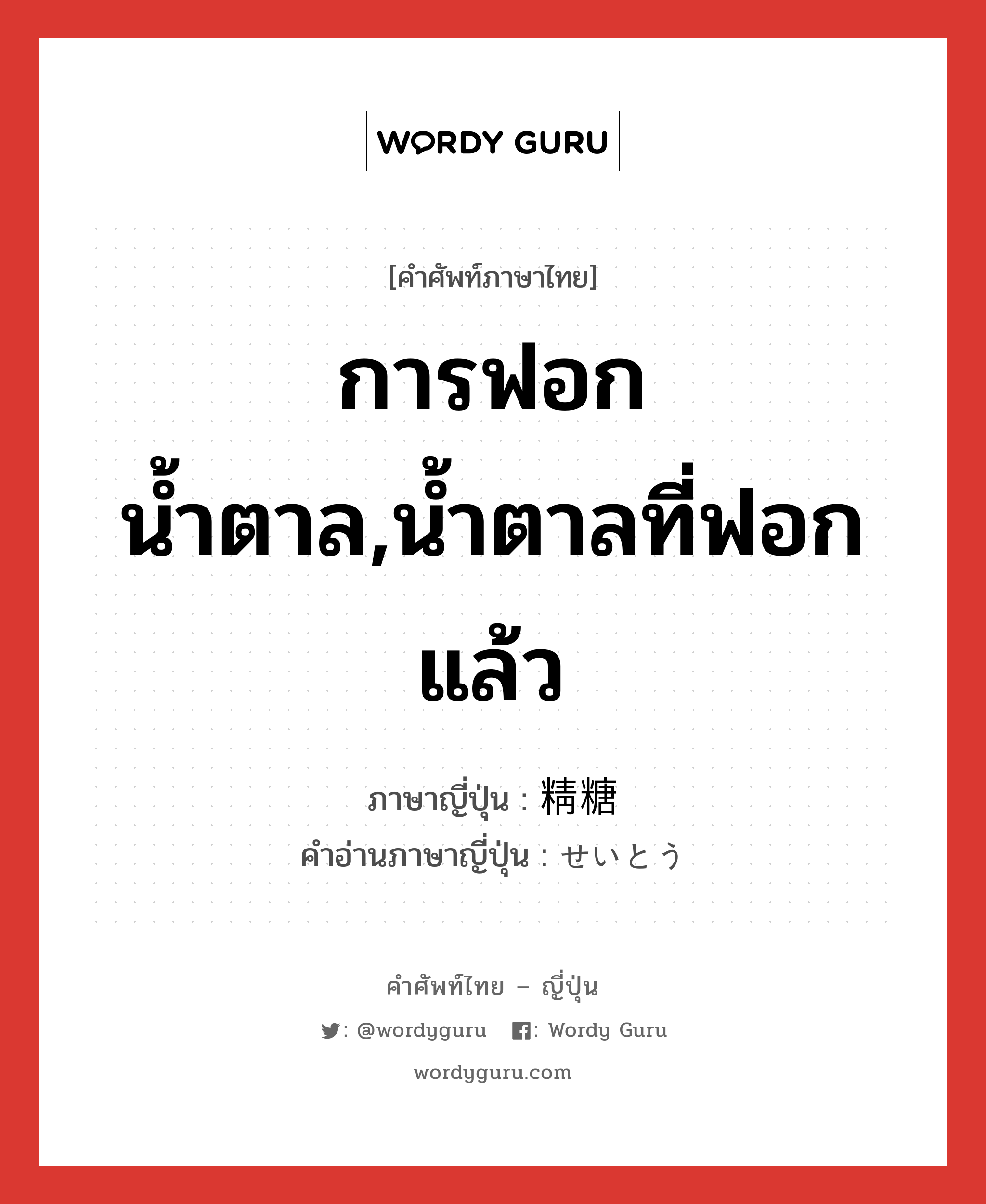 การฟอกน้ำตาล,น้ำตาลที่ฟอกแล้ว ภาษาญี่ปุ่นคืออะไร, คำศัพท์ภาษาไทย - ญี่ปุ่น การฟอกน้ำตาล,น้ำตาลที่ฟอกแล้ว ภาษาญี่ปุ่น 精糖 คำอ่านภาษาญี่ปุ่น せいとう หมวด n หมวด n