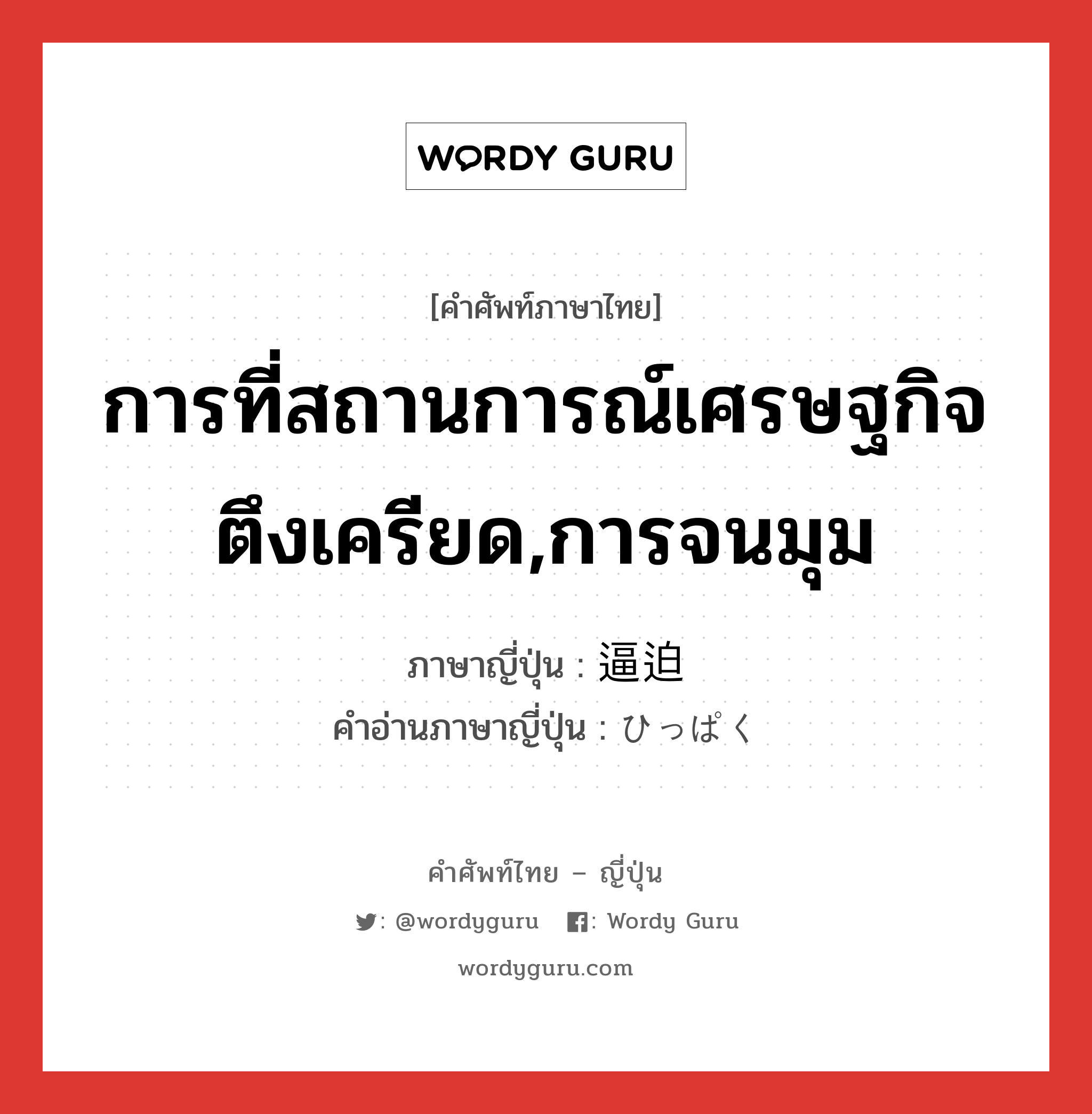 การที่สถานการณ์เศรษฐกิจตึงเครียด,การจนมุม ภาษาญี่ปุ่นคืออะไร, คำศัพท์ภาษาไทย - ญี่ปุ่น การที่สถานการณ์เศรษฐกิจตึงเครียด,การจนมุม ภาษาญี่ปุ่น 逼迫 คำอ่านภาษาญี่ปุ่น ひっぱく หมวด n หมวด n