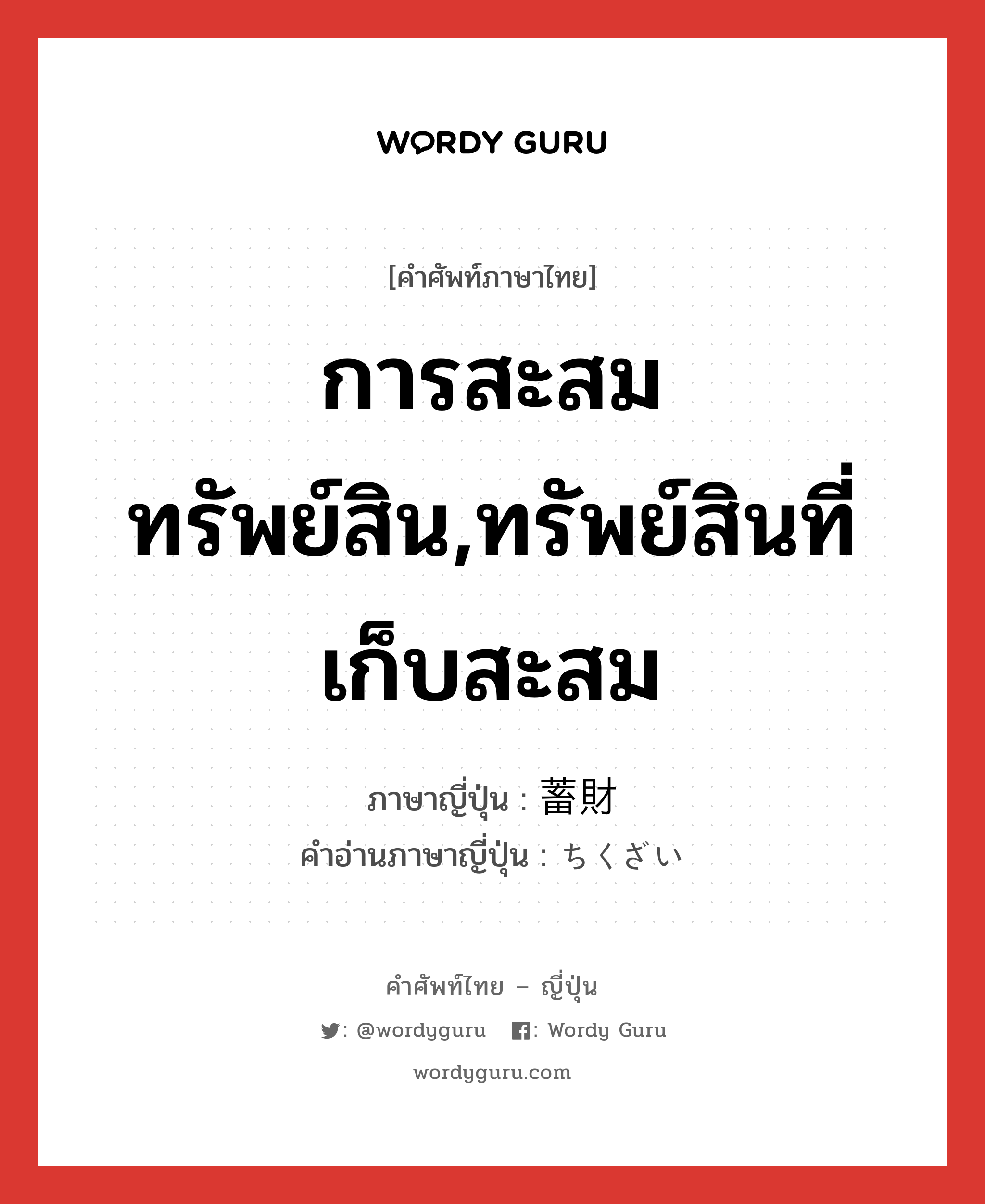 การสะสมทรัพย์สิน,ทรัพย์สินที่เก็บสะสม ภาษาญี่ปุ่นคืออะไร, คำศัพท์ภาษาไทย - ญี่ปุ่น การสะสมทรัพย์สิน,ทรัพย์สินที่เก็บสะสม ภาษาญี่ปุ่น 蓄財 คำอ่านภาษาญี่ปุ่น ちくざい หมวด n หมวด n