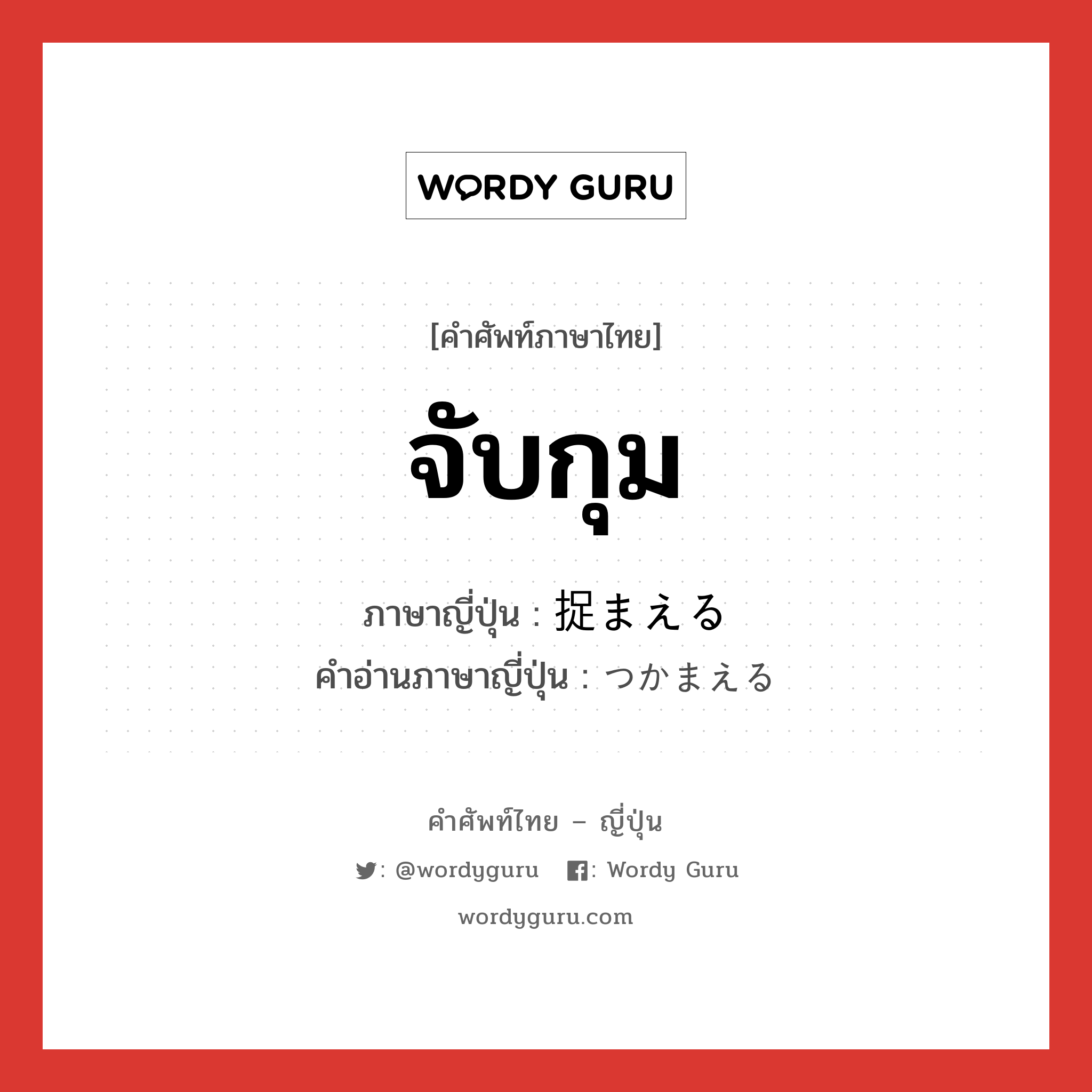 จับกุม ภาษาญี่ปุ่นคืออะไร, คำศัพท์ภาษาไทย - ญี่ปุ่น จับกุม ภาษาญี่ปุ่น 捉まえる คำอ่านภาษาญี่ปุ่น つかまえる หมวด v1 หมวด v1