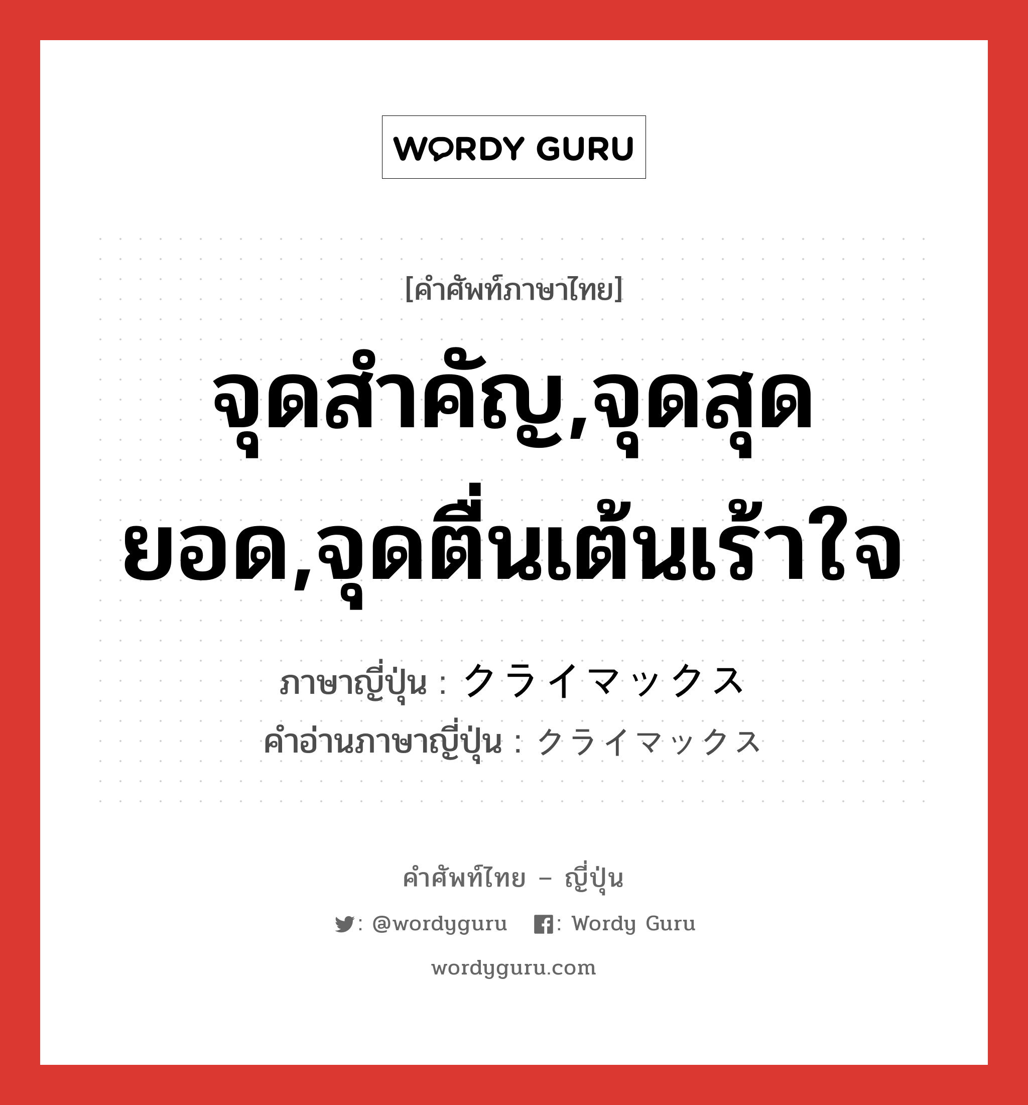 จุดสำคัญ,จุดสุดยอด,จุดตื่นเต้นเร้าใจ ภาษาญี่ปุ่นคืออะไร, คำศัพท์ภาษาไทย - ญี่ปุ่น จุดสำคัญ,จุดสุดยอด,จุดตื่นเต้นเร้าใจ ภาษาญี่ปุ่น クライマックス คำอ่านภาษาญี่ปุ่น クライマックス หมวด n หมวด n