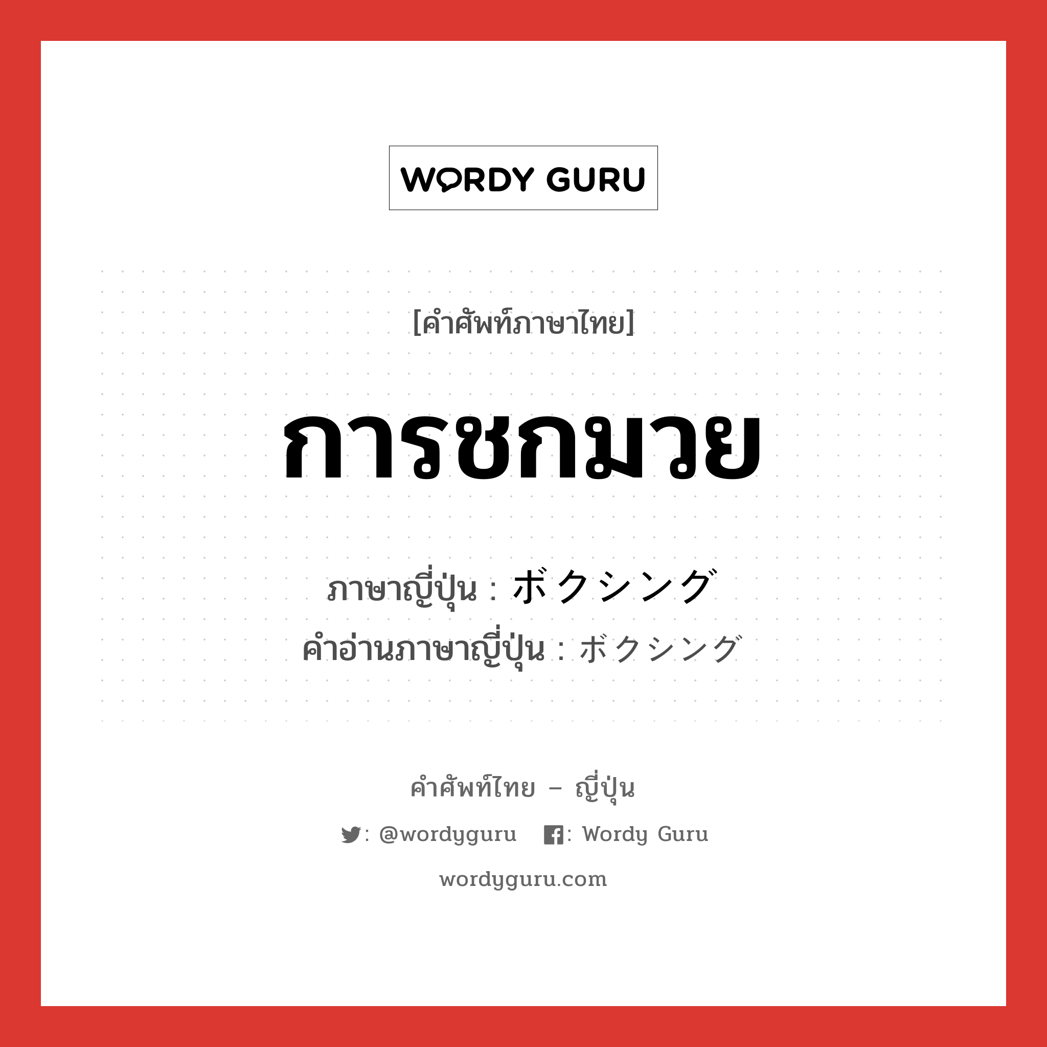 การชกมวย ภาษาญี่ปุ่นคืออะไร, คำศัพท์ภาษาไทย - ญี่ปุ่น การชกมวย ภาษาญี่ปุ่น ボクシング คำอ่านภาษาญี่ปุ่น ボクシング หมวด n หมวด n