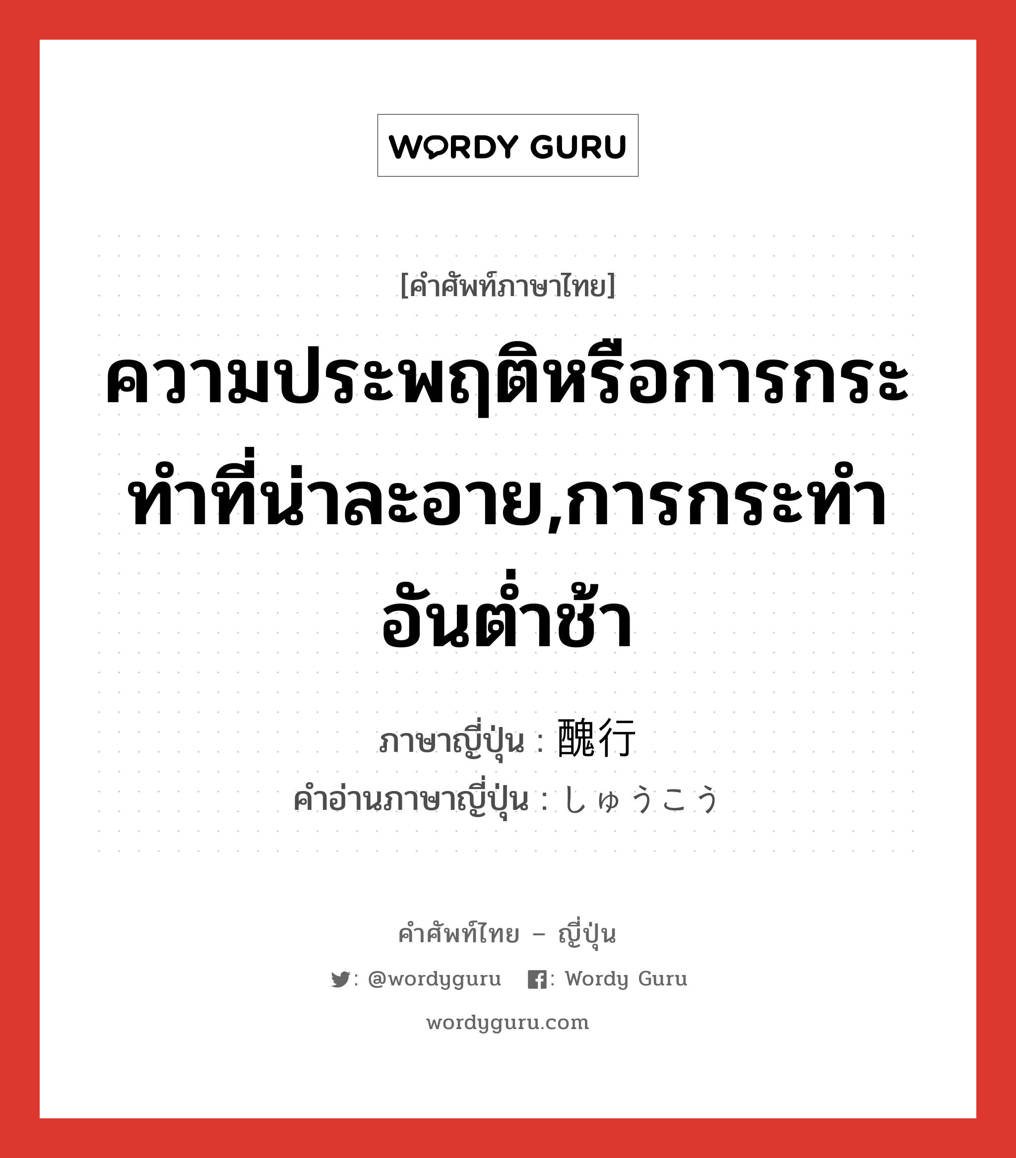 ความประพฤติหรือการกระทำที่น่าละอาย,การกระทำอันต่ำช้า ภาษาญี่ปุ่นคืออะไร, คำศัพท์ภาษาไทย - ญี่ปุ่น ความประพฤติหรือการกระทำที่น่าละอาย,การกระทำอันต่ำช้า ภาษาญี่ปุ่น 醜行 คำอ่านภาษาญี่ปุ่น しゅうこう หมวด n หมวด n