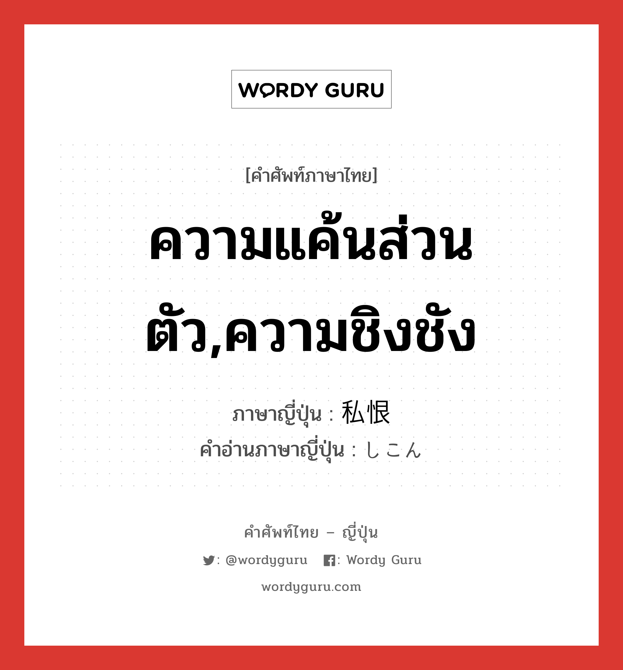 ความแค้นส่วนตัว,ความชิงชัง ภาษาญี่ปุ่นคืออะไร, คำศัพท์ภาษาไทย - ญี่ปุ่น ความแค้นส่วนตัว,ความชิงชัง ภาษาญี่ปุ่น 私恨 คำอ่านภาษาญี่ปุ่น しこん หมวด n หมวด n