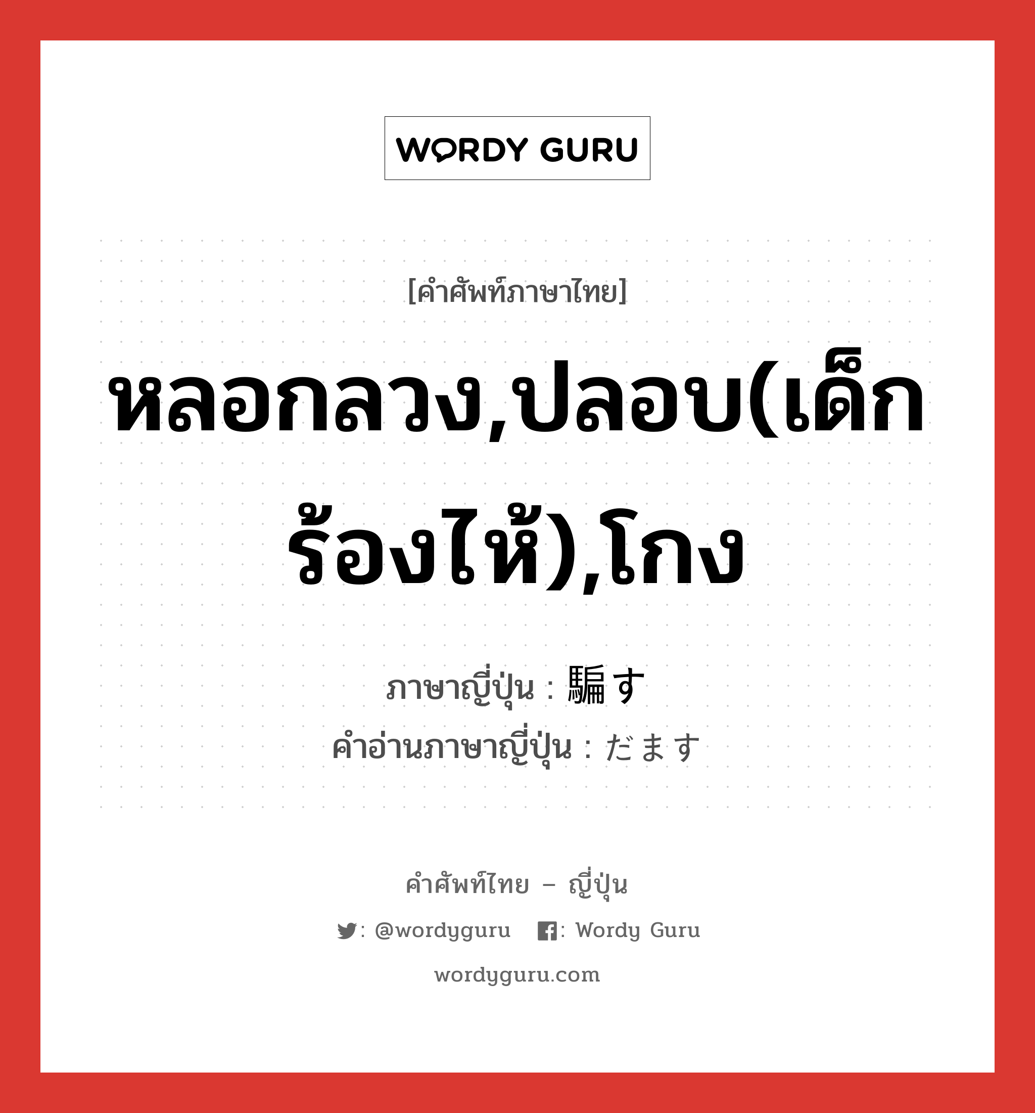 หลอกลวง,ปลอบ(เด็กร้องไห้),โกง ภาษาญี่ปุ่นคืออะไร, คำศัพท์ภาษาไทย - ญี่ปุ่น หลอกลวง,ปลอบ(เด็กร้องไห้),โกง ภาษาญี่ปุ่น 騙す คำอ่านภาษาญี่ปุ่น だます หมวด v5s หมวด v5s