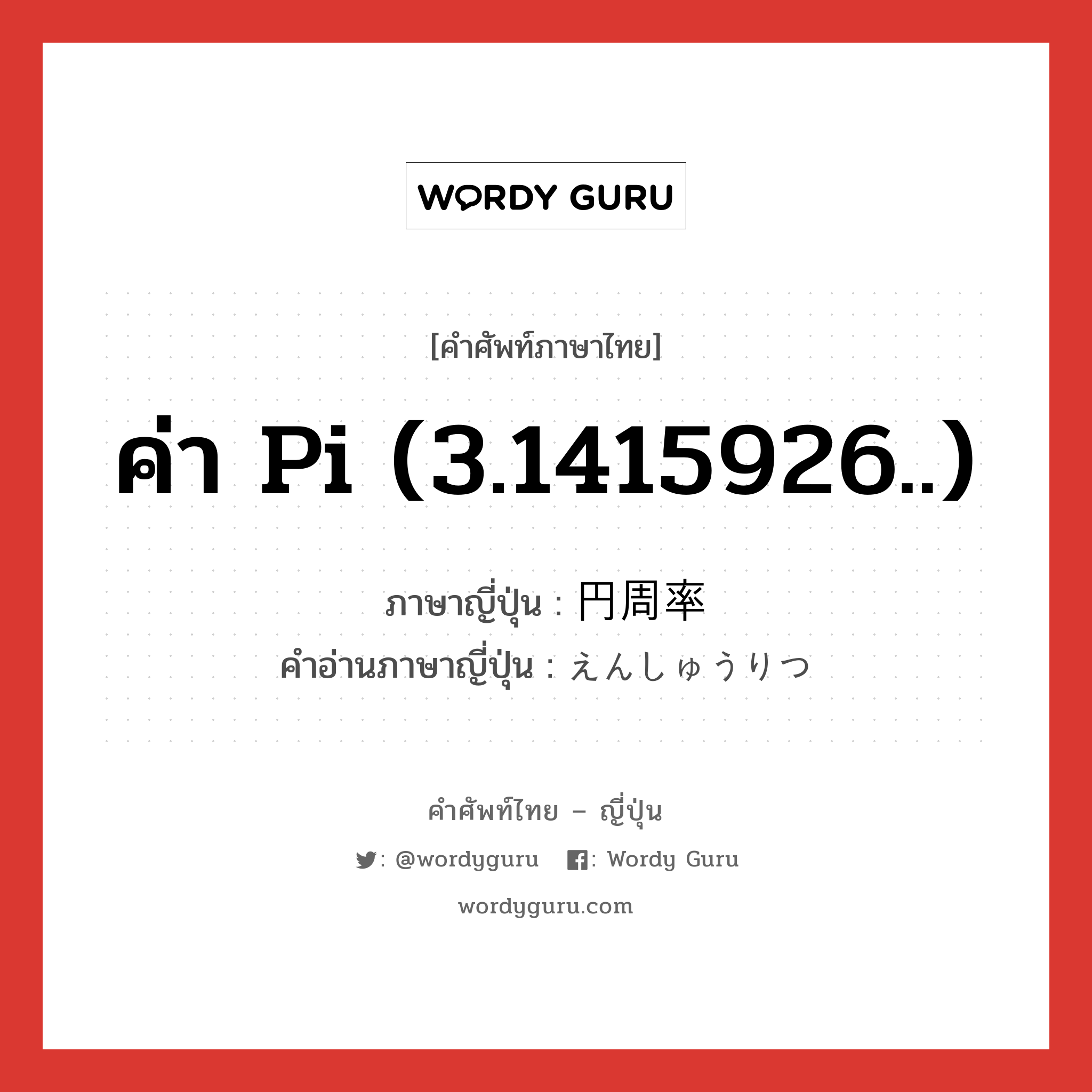 ค่า Pi (3.1415926..) ภาษาญี่ปุ่นคืออะไร, คำศัพท์ภาษาไทย - ญี่ปุ่น ค่า Pi (3.1415926..) ภาษาญี่ปุ่น 円周率 คำอ่านภาษาญี่ปุ่น えんしゅうりつ หมวด n หมวด n