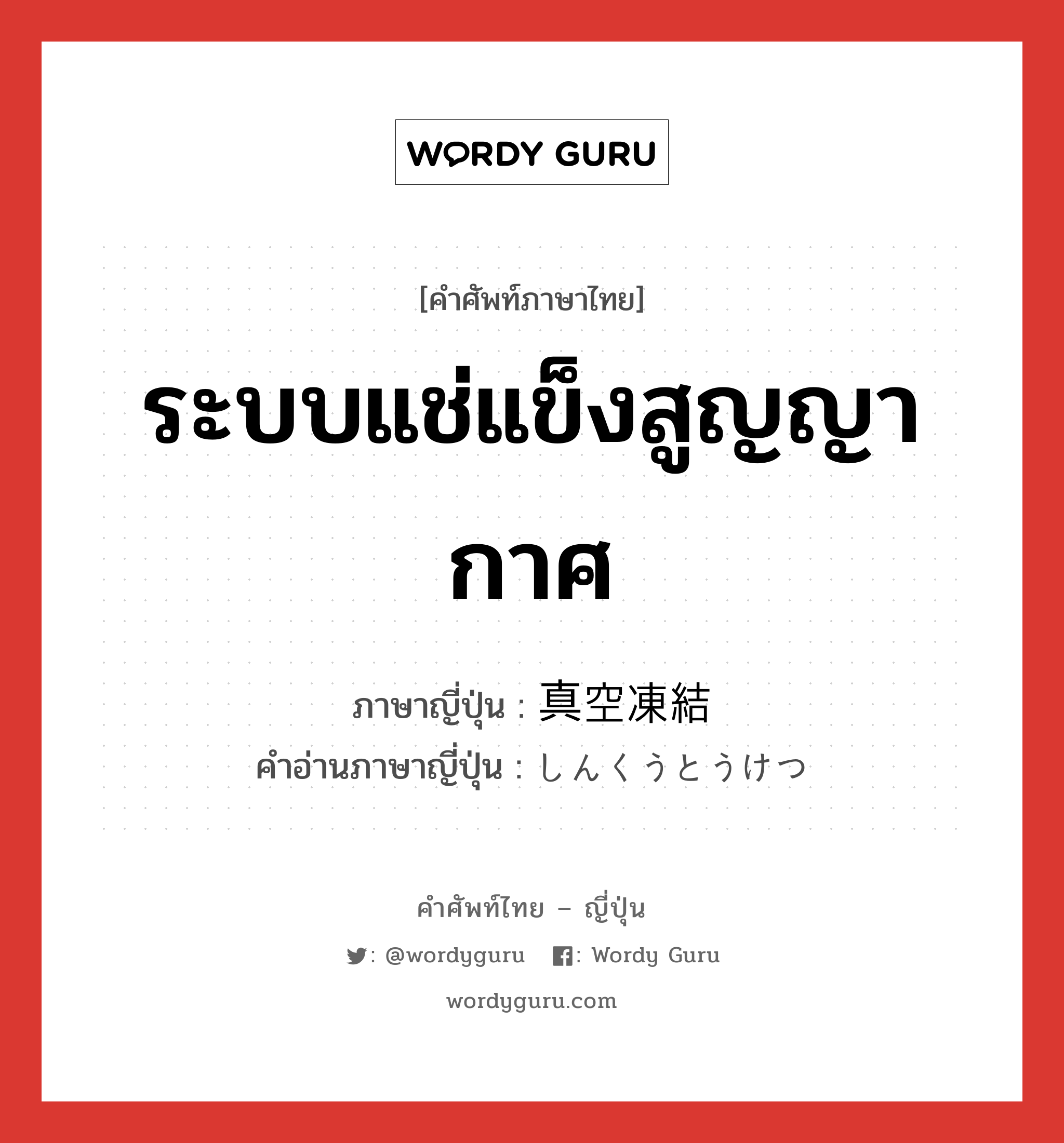 ระบบแช่แข็งสูญญากาศ ภาษาญี่ปุ่นคืออะไร, คำศัพท์ภาษาไทย - ญี่ปุ่น ระบบแช่แข็งสูญญากาศ ภาษาญี่ปุ่น 真空凍結 คำอ่านภาษาญี่ปุ่น しんくうとうけつ หมวด n หมวด n